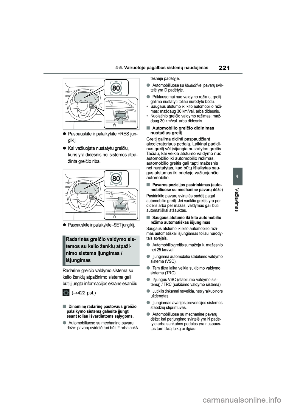 TOYOTA YARIS 2021  Eksploatavimo vadovas (in Lithuanian) 
221
4
YARIS(HB) Owners Manual_Europe_MK0001_LT
4-5. Vairuotojo pagalbos sistemų naudojimas
Važiavimas
Paspauskite ir palaikykite +RES jun-
giklį.
Kai važiuojate nustatytu grei\biu, 
kuris yra 