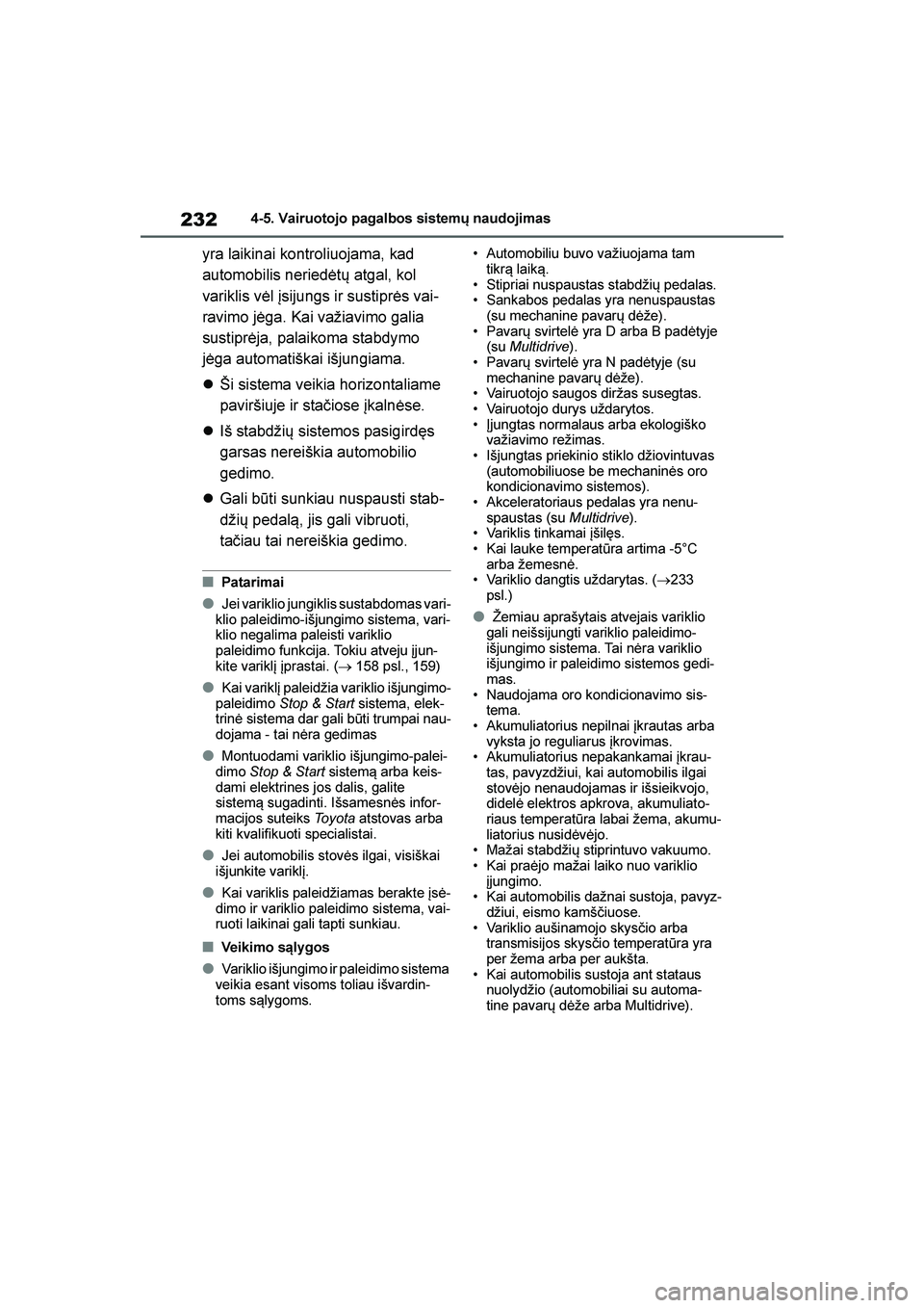 TOYOTA YARIS 2021  Eksploatavimo vadovas (in Lithuanian) 
232
YARIS(HB) Owners Manual_Europe_MK0001_LT
4-5. Vairuotojo pagalbos sistemų naudojimas
yra laikinai kontroliuojama, kad 
automobilis neriedėtų atgal, kol 
variklis vėl įsijungs ir sustiprės 