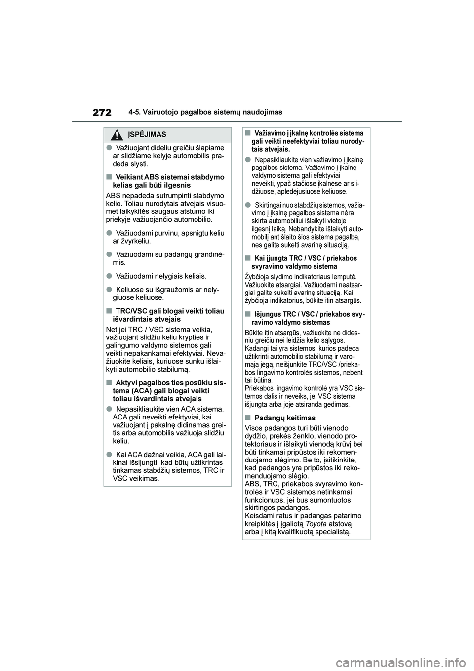 TOYOTA YARIS 2021  Eksploatavimo vadovas (in Lithuanian) 
272
YARIS(HB) Owners Manual_Europe_MK0001_LT
4-5. Vairuotojo pagalbos sistemų naudojimas
ĮSPĖJIMAS
●Važiuojant dideliu greičiu šlapiame 
ar slidžiame kelyje automobilis pra -
deda slysti.
