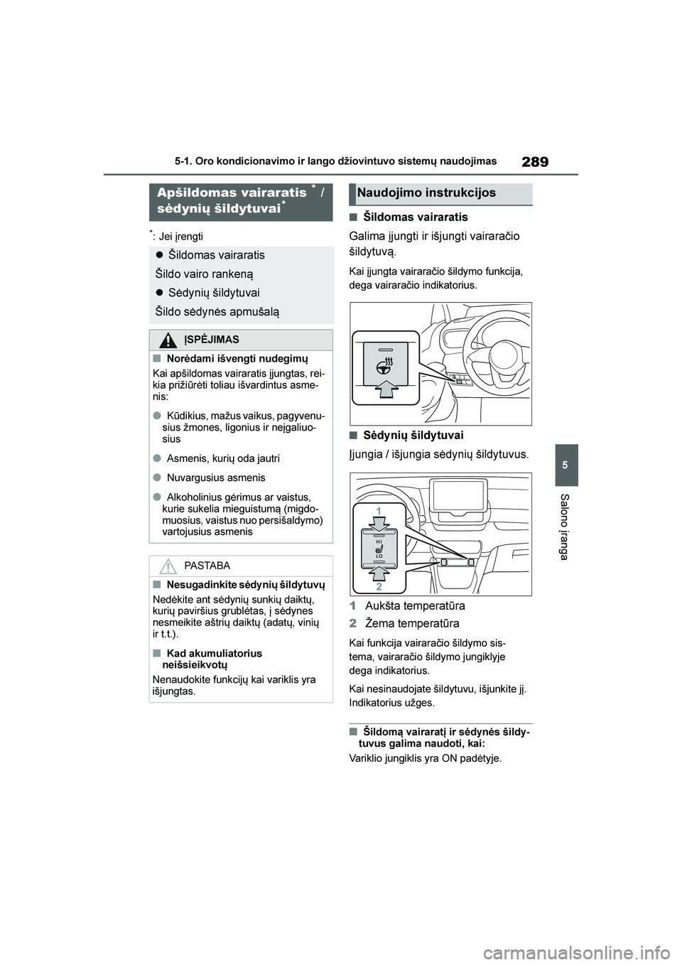 TOYOTA YARIS 2021  Eksploatavimo vadovas (in Lithuanian) 
289
5
YARIS(HB) Owners Manual_Europe_MK0001_LT
5-1. Oro kondicionavimo ir lango džiovintuvo sistemų naudojimas
Salono įranga
*: Jei įrengti
■Šildomas vairaratis
Galima įjungti ir išjungti v
