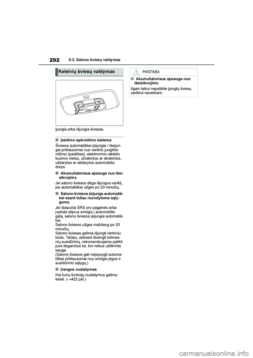 TOYOTA YARIS 2021  Eksploatavimo vadovas (in Lithuanian) 
292
YARIS(HB) Owners Manual_Europe_MK0001_LT
5-2. Salono šviesų valdy mas
Įjungia arba išjungia šviesas.
■Įsėdimo apšvietimo sistema
Šviesos automatiškai įsijungia / išsijun -
gia prik