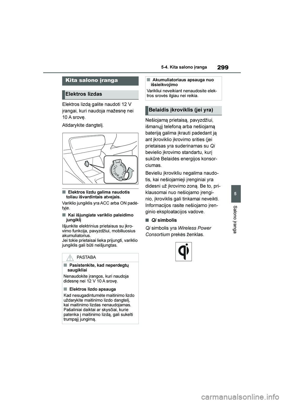 TOYOTA YARIS 2021  Eksploatavimo vadovas (in Lithuanian) 
299
5
YARIS(HB) Owners Manual_Europe_MK0001_LT
5-4. Kita salono \branga
Salono įranga
5- 4. Kit a sal ono  į ra nga
Elektros lizd\b galite naudoti 12 V 
įrangai, kuri naudoja mažesnę nei 
10 A 