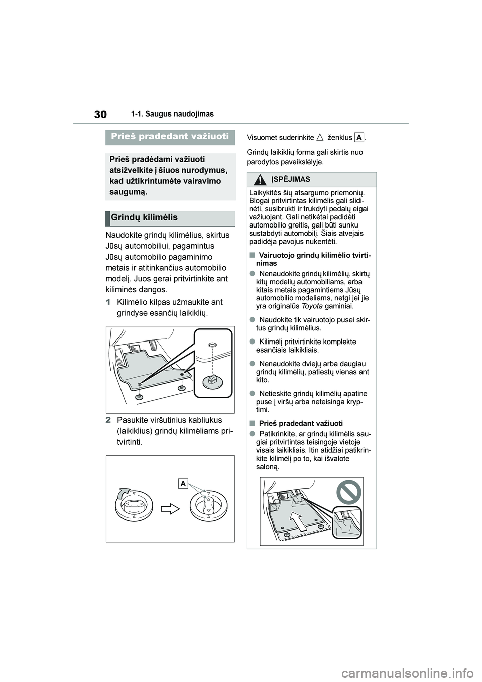 TOYOTA YARIS 2021  Eksploatavimo vadovas (in Lithuanian) 
30
YARIS(HB) Owners Manual_Europe_MK0001_LT
1-1. Saugus naudojimas
1- 1. Saug us naudo ji m as
Naudokite grindų kilimėlius, skirtus 
Jūsų automobiliui, pagamintus 
Jūsų automobilio pagaminimo 