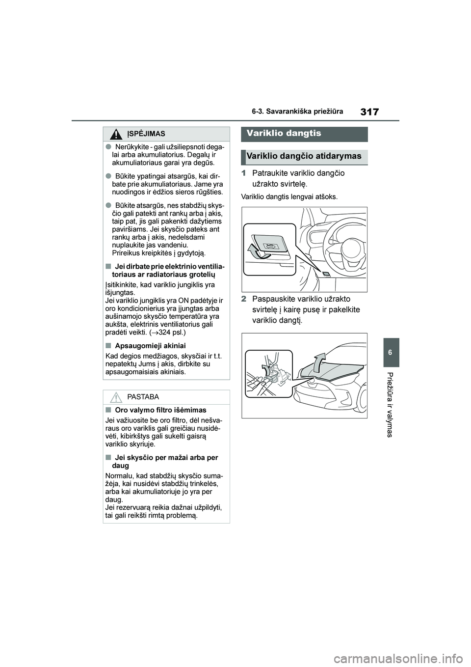 TOYOTA YARIS 2021  Eksploatavimo vadovas (in Lithuanian) 
317
6
YARIS(HB) Owners Manual_Europe_MK0001_LT
6-3. Savarankiška priežiūra
Priežiūra ir valymas
1Patraukite variklio dangčio 
užrakto svirtelę.
Variklio dangtis lengvai atšoks.
2Paspauskite