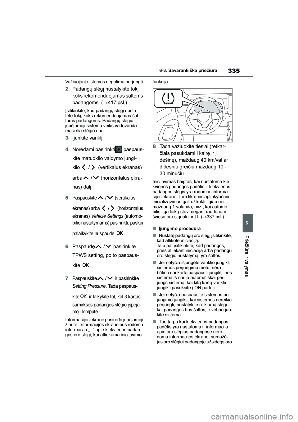 TOYOTA YARIS 2021  Eksploatavimo vadovas (in Lithuanian) 
335
6
YARIS(HB) Owners Manual_Europe_MK0001_LT
6-3. Savarankiška priežiūra
Priežiūra ir valymas
Važiuojant sistemos negalima perjungti.
2Padangų slėgį nustatykite tokį, 
koks rekomenduojam