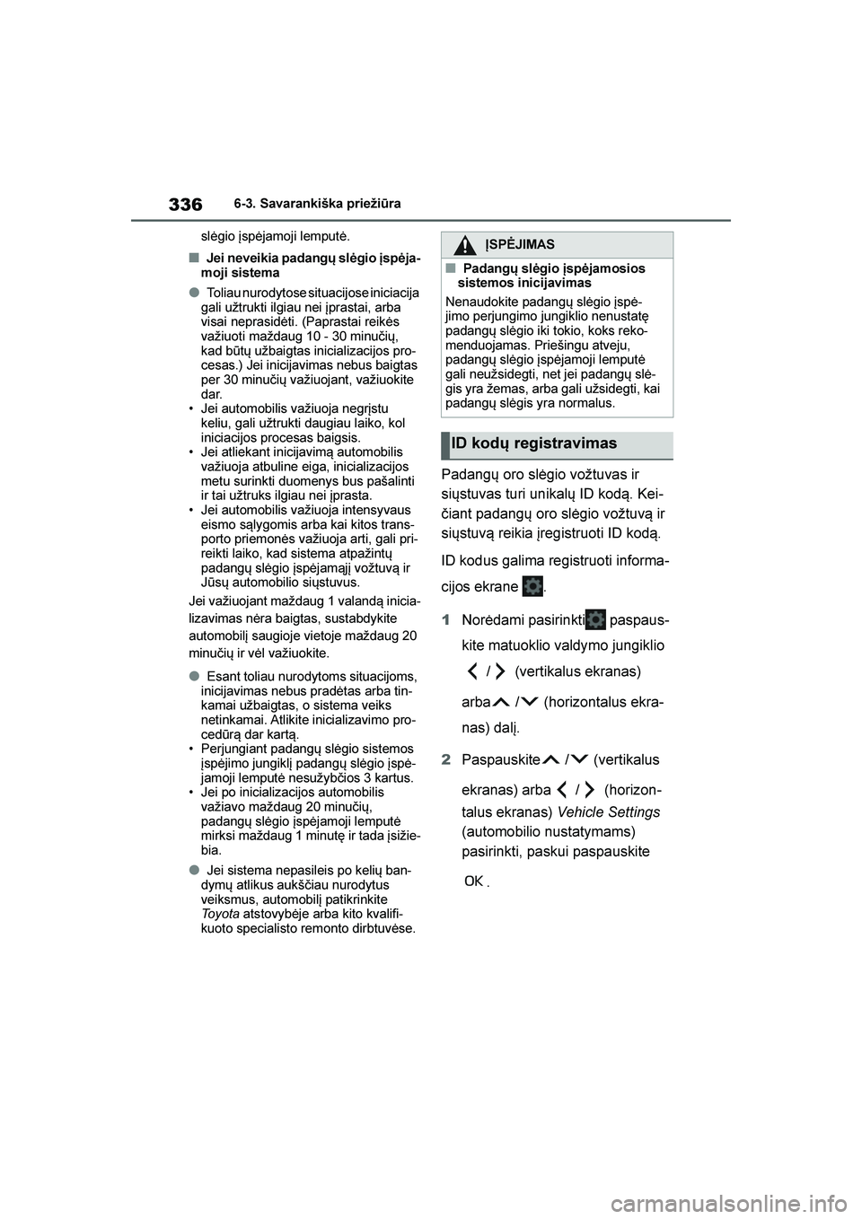 TOYOTA YARIS 2021  Eksploatavimo vadovas (in Lithuanian) 
336
YARIS(HB) Owners Manual_Europe_MK0001_LT
6-3. Savarankiška priežiūra
slėgio įspėjamoji lemputė.
■Jei neveikia padangų slėgio \bspėja -
moji sistema
●Toliau nurodytose situacijose i