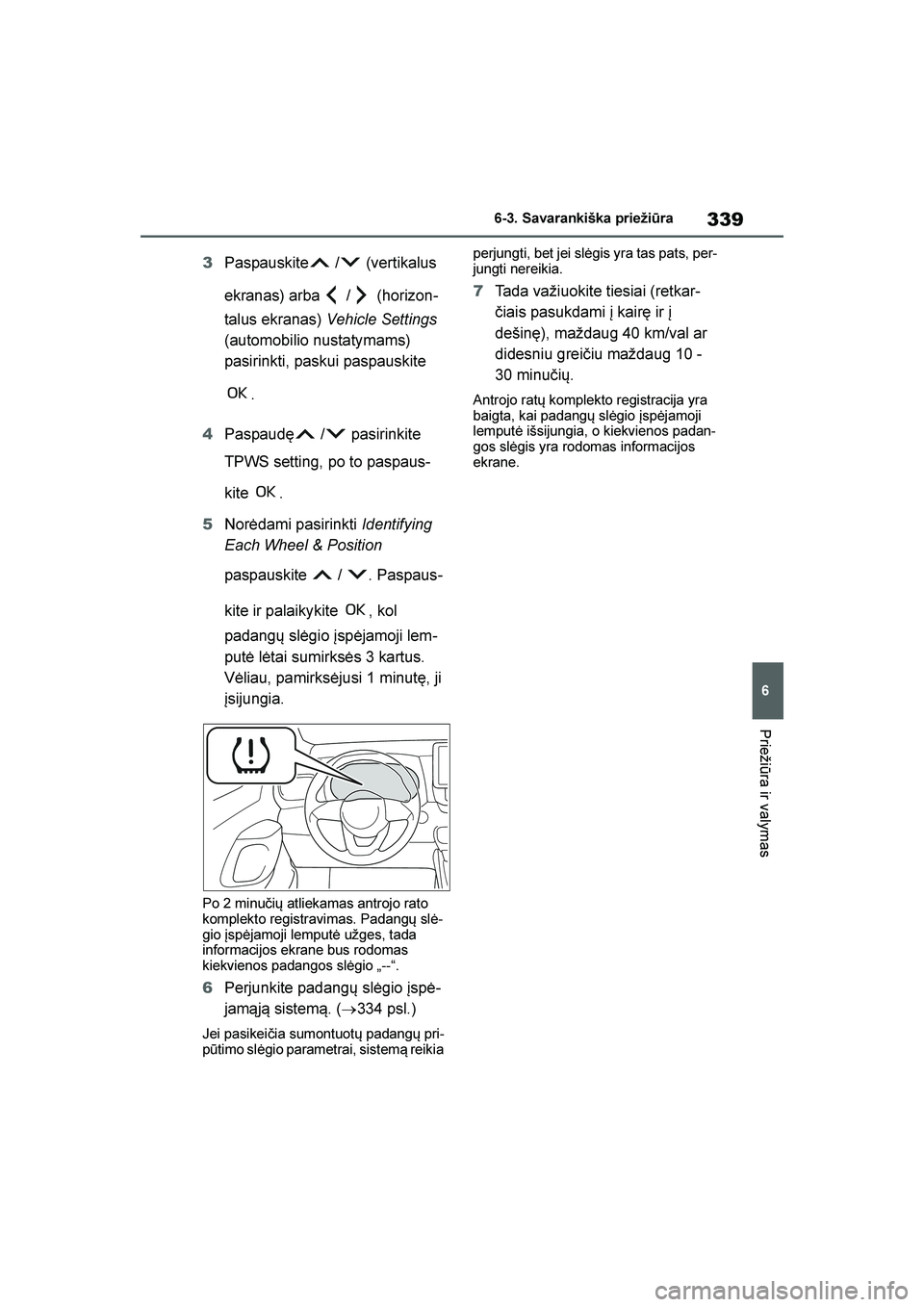 TOYOTA YARIS 2021  Eksploatavimo vadovas (in Lithuanian) 
339
6
YARIS(HB) Owners Manual_Europe_MK0001_LT
6-3. Savarankiška priežiūra
Priežiūra ir valymas
3Paspauskite  /  (vertikalus 
ekranas) arba  /  (horizon -
talus ekranas)  Vehicle Settings  
(au