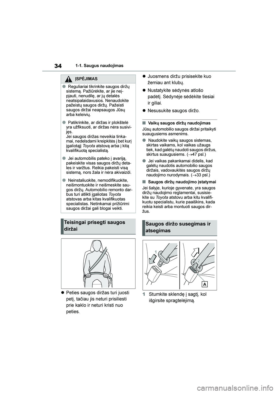 TOYOTA YARIS 2021  Eksploatavimo vadovas (in Lithuanian) 
34
YARIS(HB) Owners Manual_Europe_MK0001_LT
1-1. Saugus naudojimas
Peties saugos diržas turi juosti 
petį, tačiau jis neturi prisiliesti 
prie kaklo ir neturi kristi nuo 
peties. 
Juosmens dir