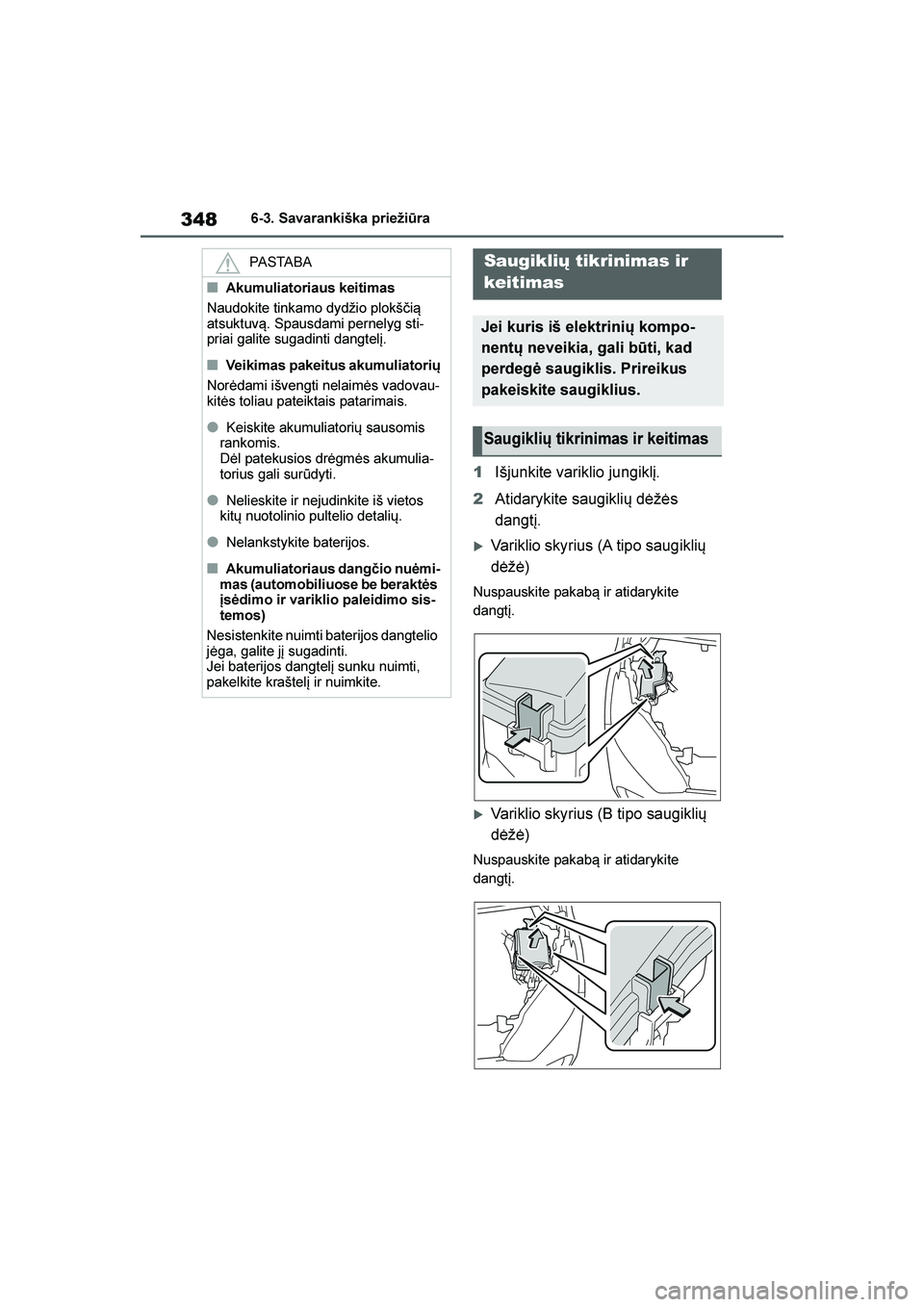 TOYOTA YARIS 2021  Eksploatavimo vadovas (in Lithuanian) 
348
YARIS(HB) Owners Manual_Europe_MK0001_LT
6-3. Savarankiška priežiūra
1Išjunkite variklio jungiklį.
2 Atidarykite saugiklių dėžės 
dangtį.
Variklio skyrius (A tipo saugiklių 
dėžė)