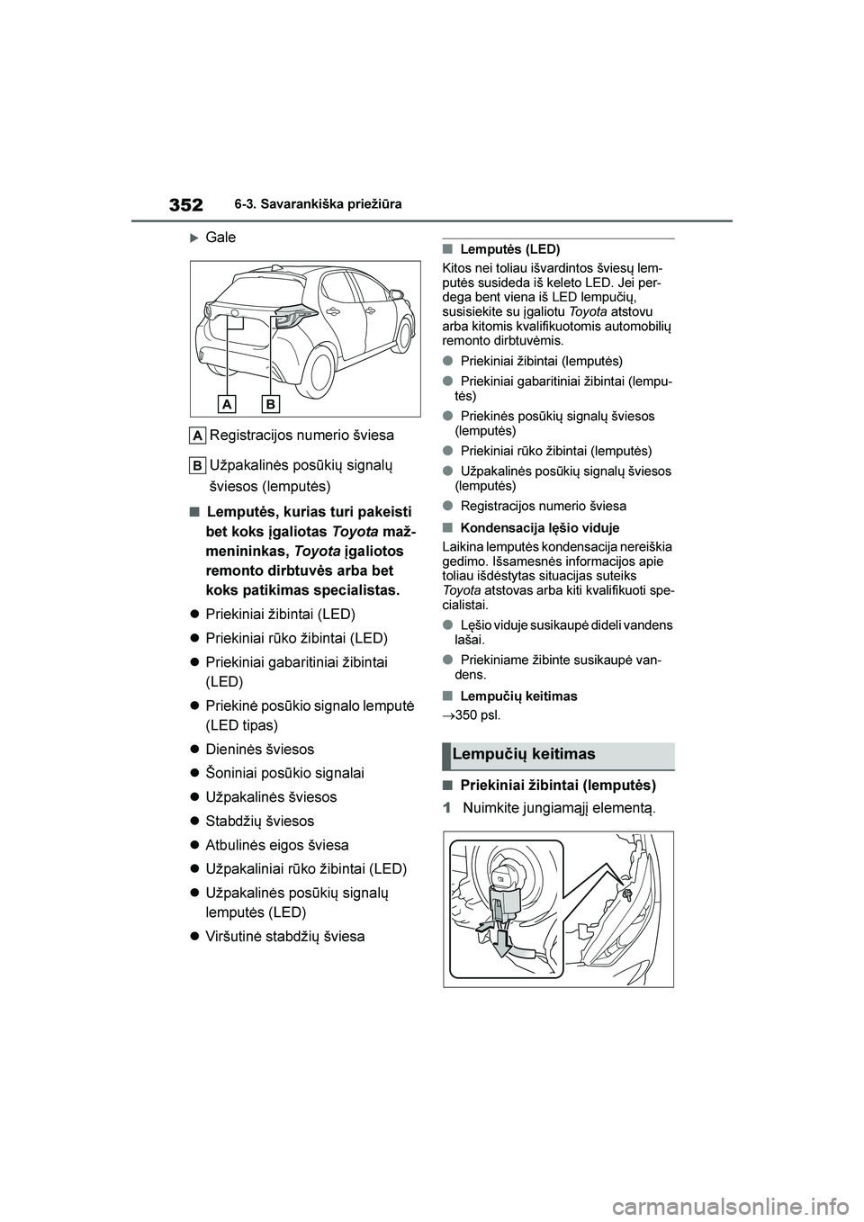TOYOTA YARIS 2021  Eksploatavimo vadovas (in Lithuanian) 
352
YARIS(HB) Owners Manual_Europe_MK0001_LT
6-3. Savarankiška priežiūra
GaleRegistracijos numerio šviesa
Užpakalinės posūkių signalų 
šviesos (lemputės)
■Lemputės, kurias turi pakeis