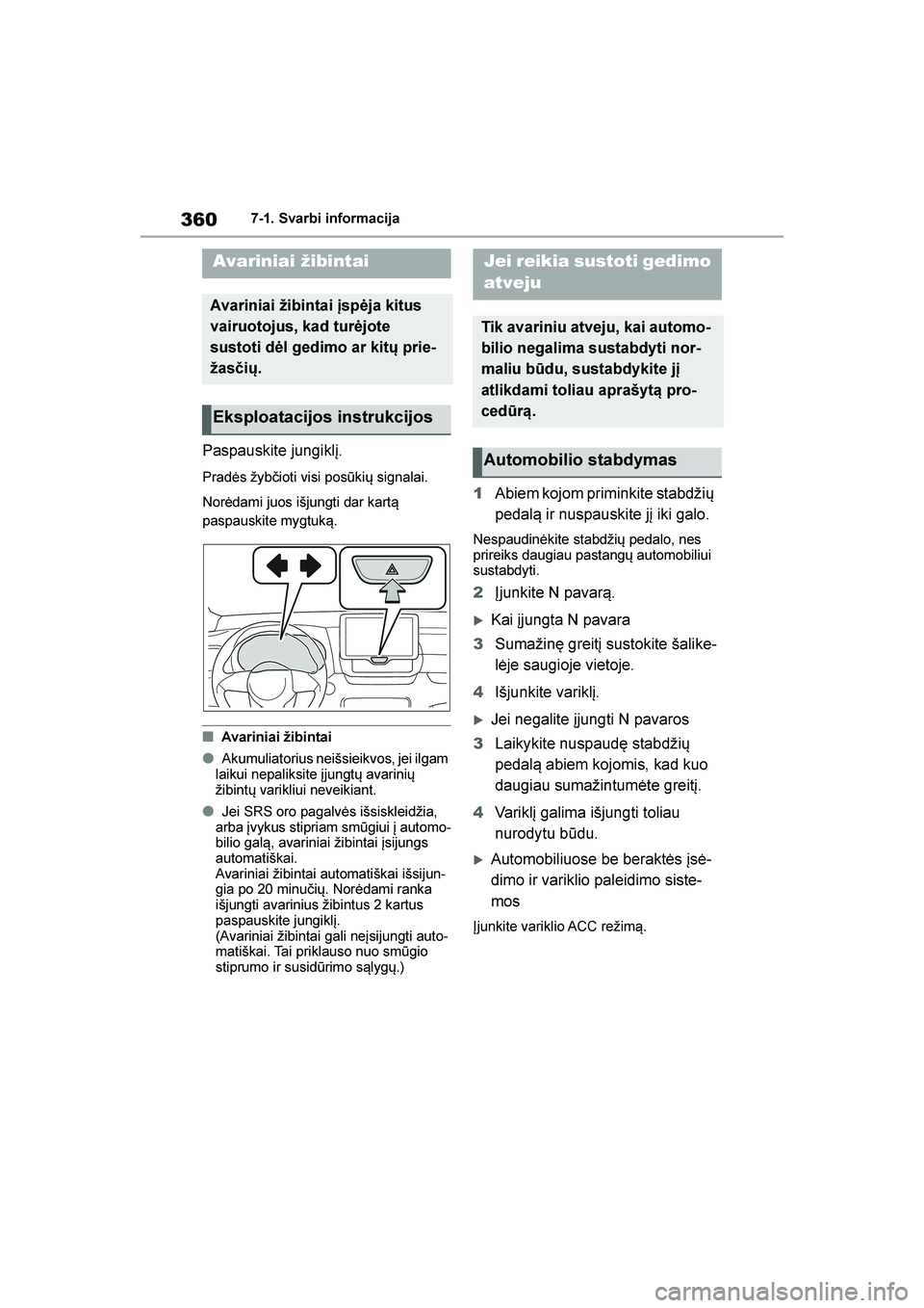 TOYOTA YARIS 2021  Eksploatavimo vadovas (in Lithuanian) 
360
YARIS(HB) Owners Manual_Europe_MK0001_LT
7-1. Svarbi informacija
7- 1. Svar bi  i nf orm ac ij a
Paspauskite jungiklį.
Pradės žybčioti visi posūkių signalai.
Norėdami juos išjungti dar k