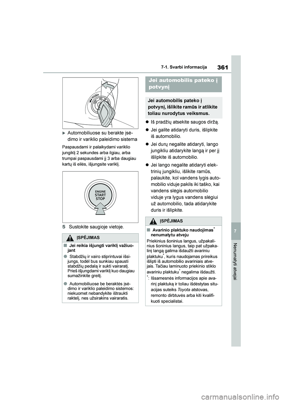 TOYOTA YARIS 2021  Eksploatavimo vadovas (in Lithuanian) 
361
7
YARIS(HB) Owners Manual_Europe_MK0001_LT
7-1. Svarbi informacija
Nenumatyti atvejai
Automobiliuose su berakte įsė-
dimo ir variklio paleidimo sistema
Paspausdami ir palaikydami variklio 
ju