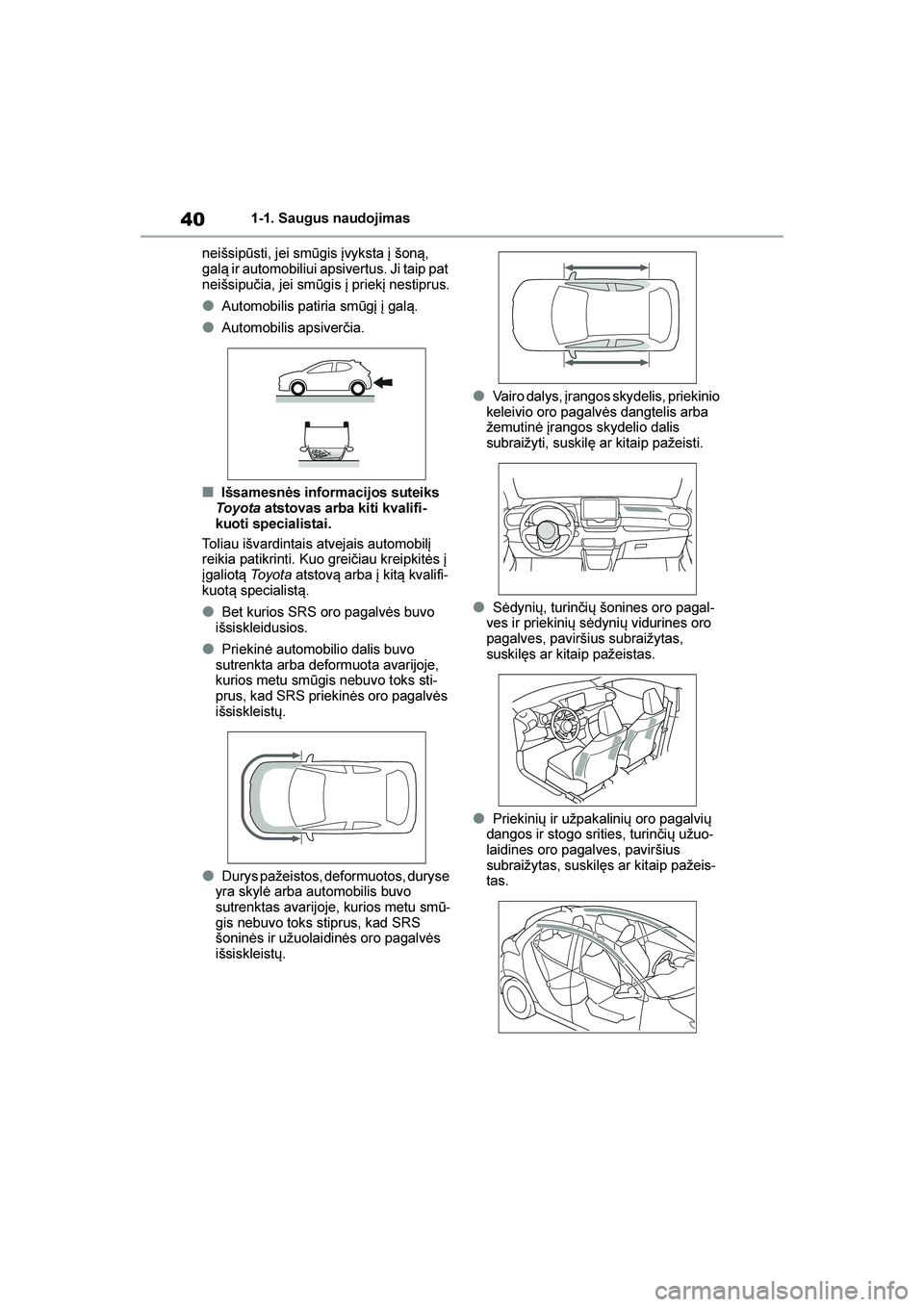 TOYOTA YARIS 2021  Eksploatavimo vadovas (in Lithuanian) 
40
YARIS(HB) Owners Manual_Europe_MK0001_LT
1-1. Saugus naudojimas
neišsipūsti, jei smūgis įvyksta į šon\b, 
gal\b ir automobiliui apsivertus. Ji taip pat 
neišsipučia, jei smūgis į priek