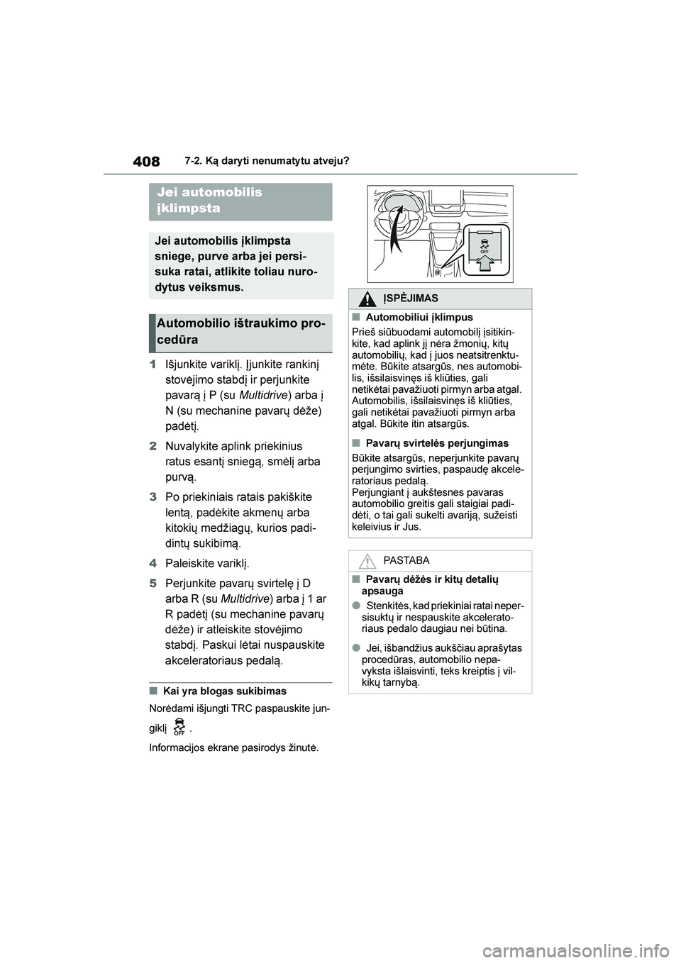 TOYOTA YARIS 2021  Eksploatavimo vadovas (in Lithuanian) 
408
YARIS(HB) Owners Manual_Europe_MK0001_LT
7-2. Ką dary ti nenumaty tu atveju?
1Išjunkite variklį. Įjunkite rankinį 
stovėjimo stabdį ir perjunkite 
pavar\b į P (su  Multidrive) arba į 
N