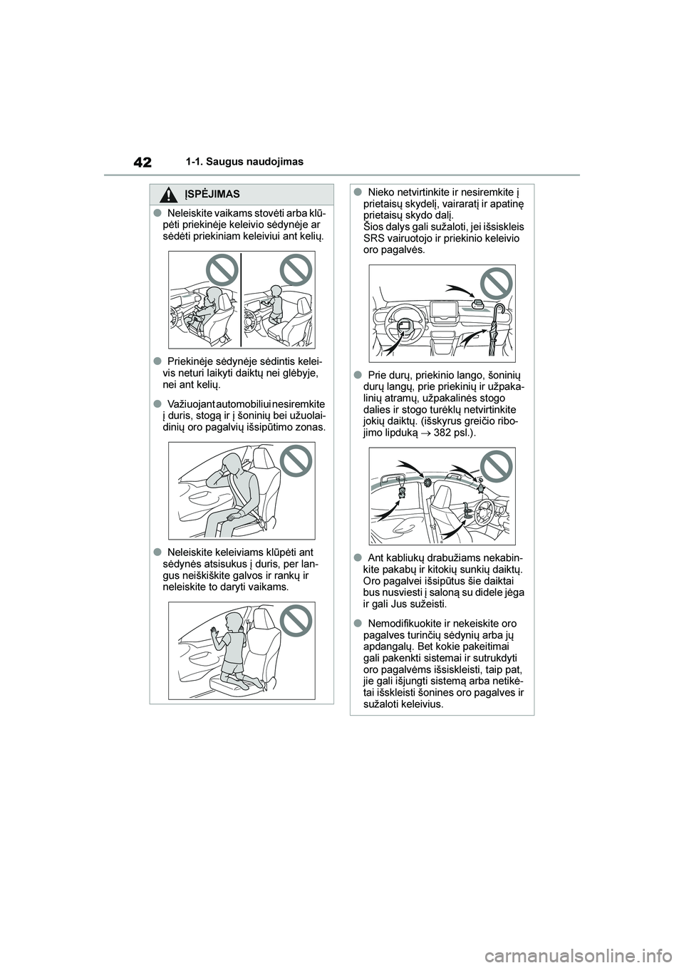 TOYOTA YARIS 2021  Eksploatavimo vadovas (in Lithuanian) 
42
YARIS(HB) Owners Manual_Europe_MK0001_LT
1-1. Saugus naudojimas
ĮSPĖJIMAS
●Neleiskite vaikams stovėti arba klū-
pėti priekinėje keleivio sėdynėje ar 
sėdėti priekiniam keleiviui ant k