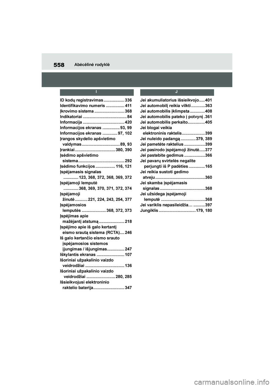 TOYOTA YARIS 2021  Eksploatavimo vadovas (in Lithuanian) 
558
YARIS(HB) Owners Manual_Europe_MK0001_LT
Abėcėlinė rody klė
I
ID kodų registravimas .................. 336
Identifikavimo numeris ................ 411
Įkrovimo sistema ....................
