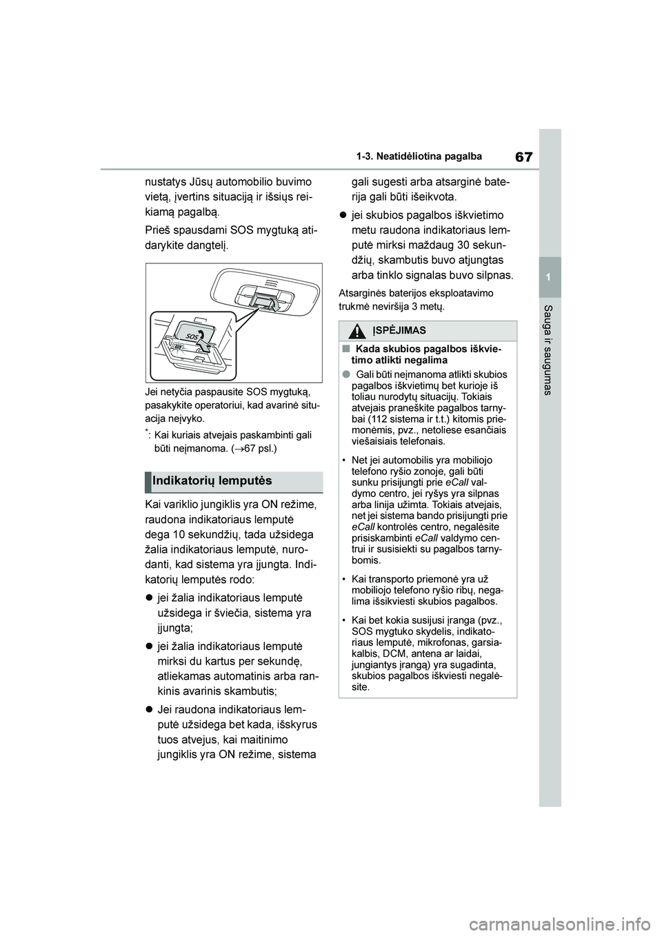 TOYOTA YARIS 2021  Eksploatavimo vadovas (in Lithuanian) 
67
1
YARIS(HB) Owners Manual_Europe_MK0001_LT
1-3. Neatidėliotina pagalba
Sauga ir saugumas
nustatys Jūsų automobilio buvimo 
viet\b, įvertins situacij\b ir išsiųs rei-
kiam\b pagalb\b.
Prieš