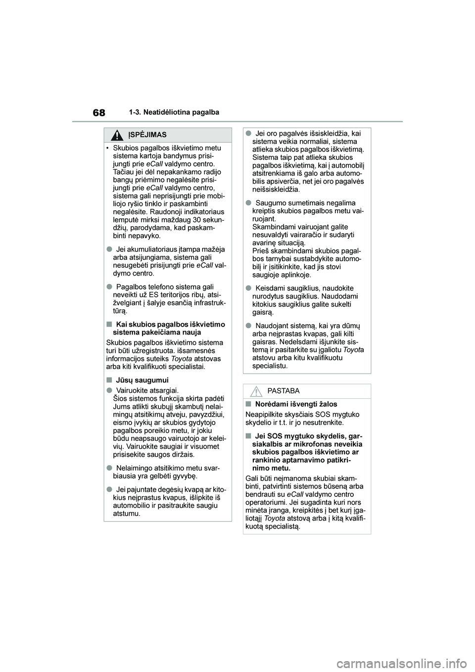 TOYOTA YARIS 2021  Eksploatavimo vadovas (in Lithuanian) 
68
YARIS(HB) Owners Manual_Europe_MK0001_LT
1-3. Neatidėliotina pagalba
ĮSPĖJIMAS
• Skubios pagalbos iškvietimo metu  sistema kartoja bandymus prisi -
jungti prie  eCall valdymo centro. 
Tači