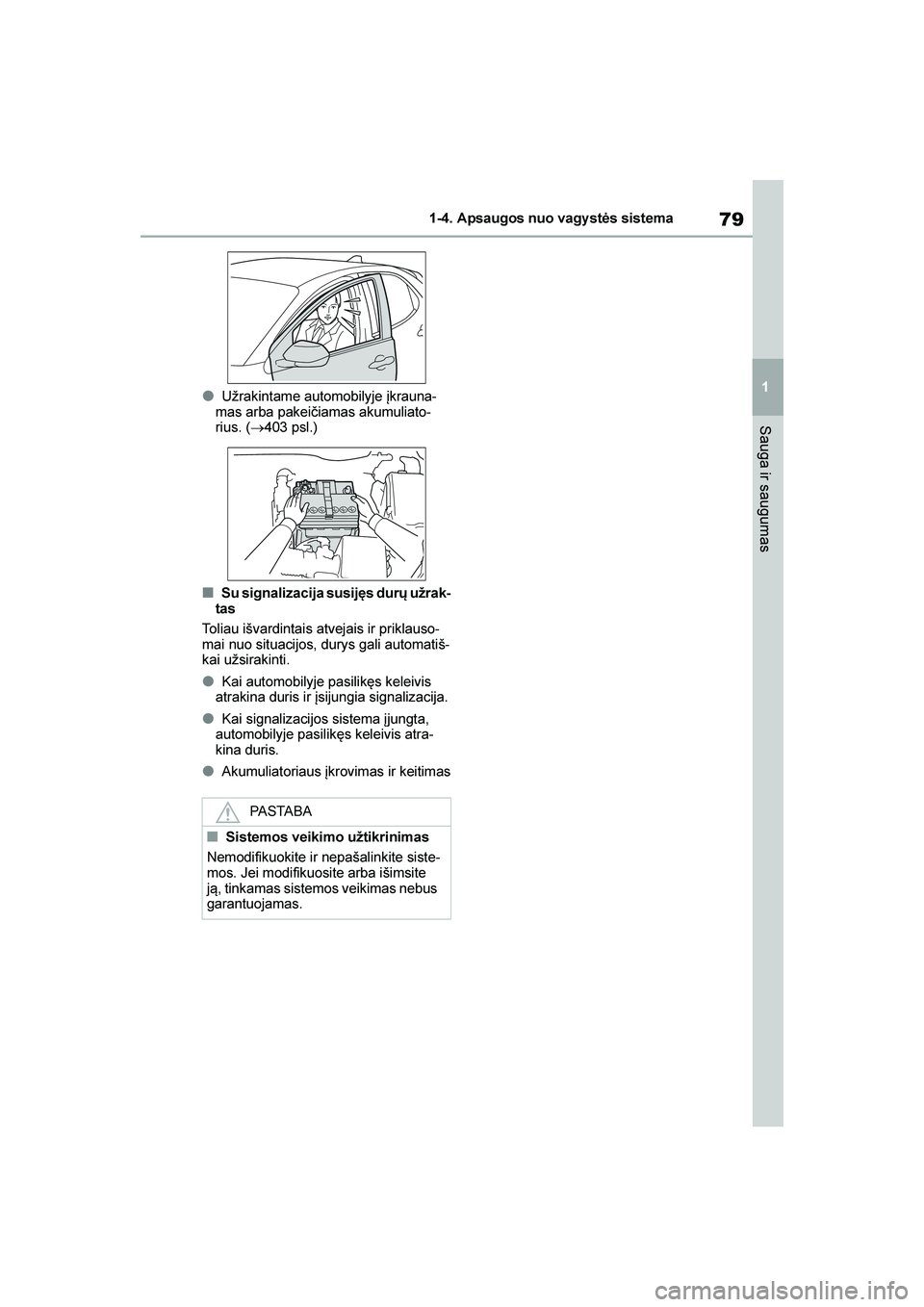 TOYOTA YARIS 2021  Eksploatavimo vadovas (in Lithuanian) 
79
1
YARIS(HB) Owners Manual_Europe_MK0001_LT
1-4. Apsaugos nuo vagy stės sistema
Sauga ir saugumas
●Užrakintame automobilyje įkrauna-
mas arba pakeičiamas akumuliato -
rius. ( →403 psl.)
