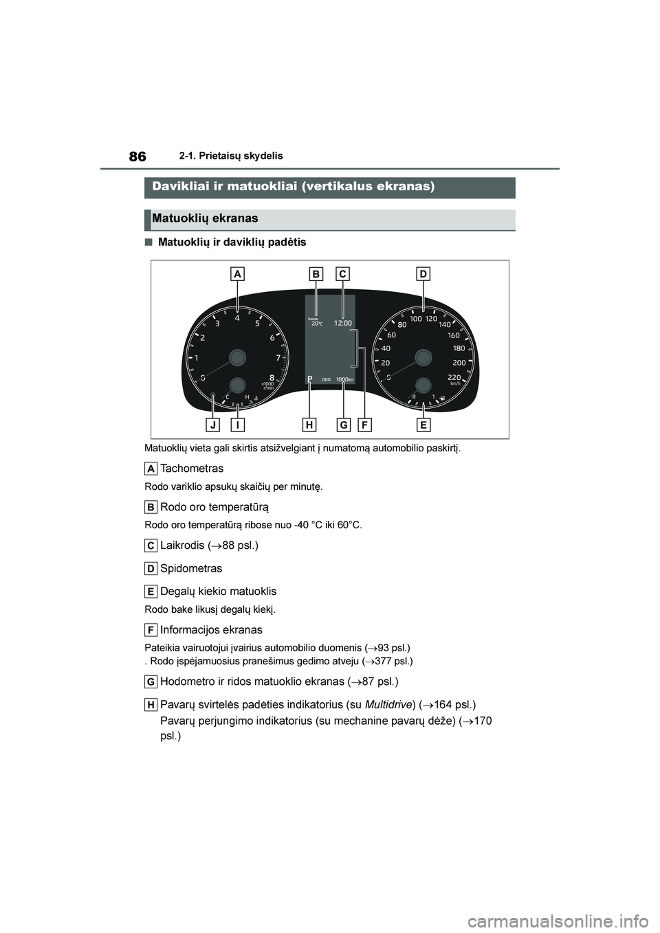 TOYOTA YARIS 2021  Eksploatavimo vadovas (in Lithuanian) 
86
YARIS(HB) Owners Manual_Europe_MK0001_LT
2-1. Prietaisų sky delis
■Matuoklių ir daviklių padėtis
Matuoklių vieta gali skirtis atsižvelgiant į numatom\b automobilio paskirtį.
Tachometras