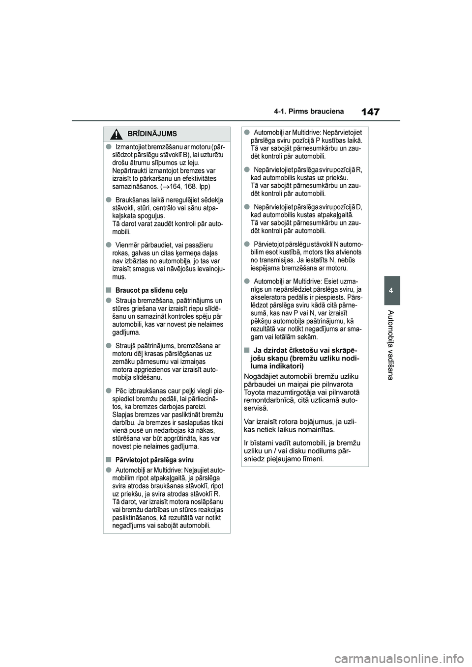 TOYOTA YARIS 2021  Lietošanas Instrukcija (in Latvian) 
147
4
YARIS(HB) Owners Manual_Europe_MK0001_LV
4-1. Pirms brauciena
Automobiļa vadīšana
BRĪDINĀJUMS
●Izmantojiet bremzēšanu ar motoru (pār-
slēdzot pārslēgu stāvoklī B), lai uzturētu