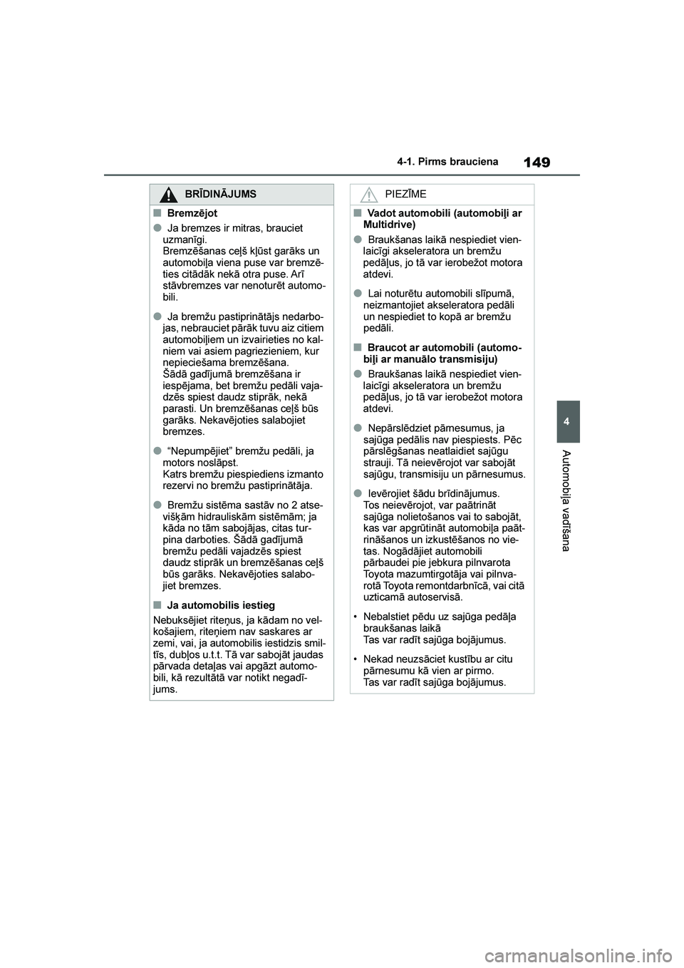 TOYOTA YARIS 2021  Lietošanas Instrukcija (in Latvian) 
149
4
YARIS(HB) Owners Manual_Europe_MK0001_LV
4-1. Pirms brauciena
Automobiļa vadīšana
BRĪDINĀJUMS
■Bremzējot
●Ja bremzes ir mitras, brauciet 
uzmanīgi.
Bremzēšanas ceļš kļūst gar