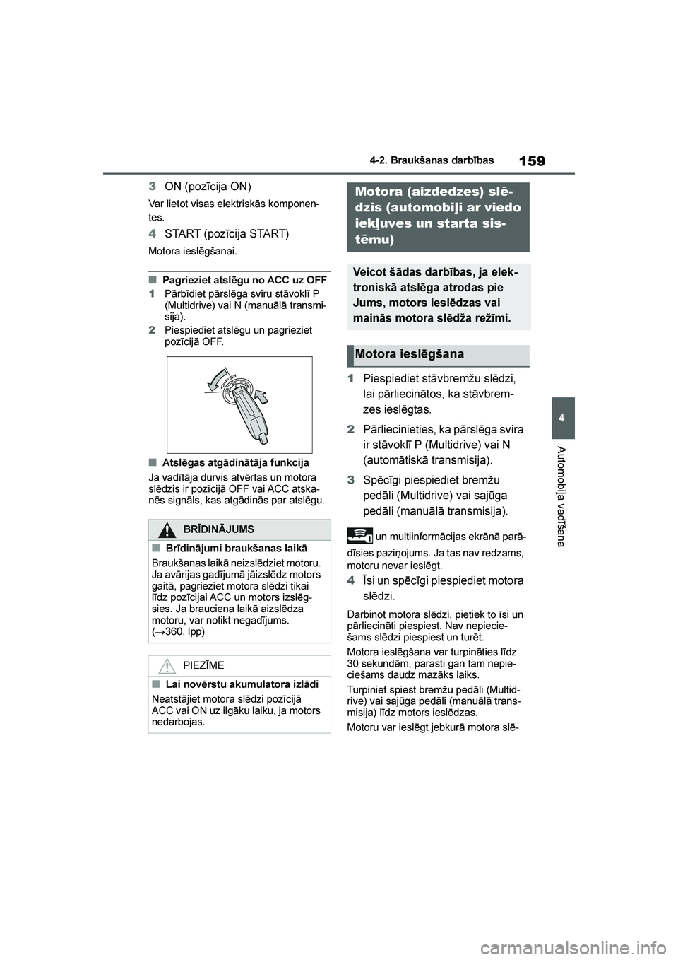 TOYOTA YARIS 2021  Lietošanas Instrukcija (in Latvian) 
159
4
YARIS(HB) Owners Manual_Europe_MK0001_LV
4-2. Braukšanas darbības
Automobiļa vadīšana
3ON (pozīcija ON)
Var lietot visas elektriskās komponen -
tes.
4 START (pozīcija START)
Motora ies