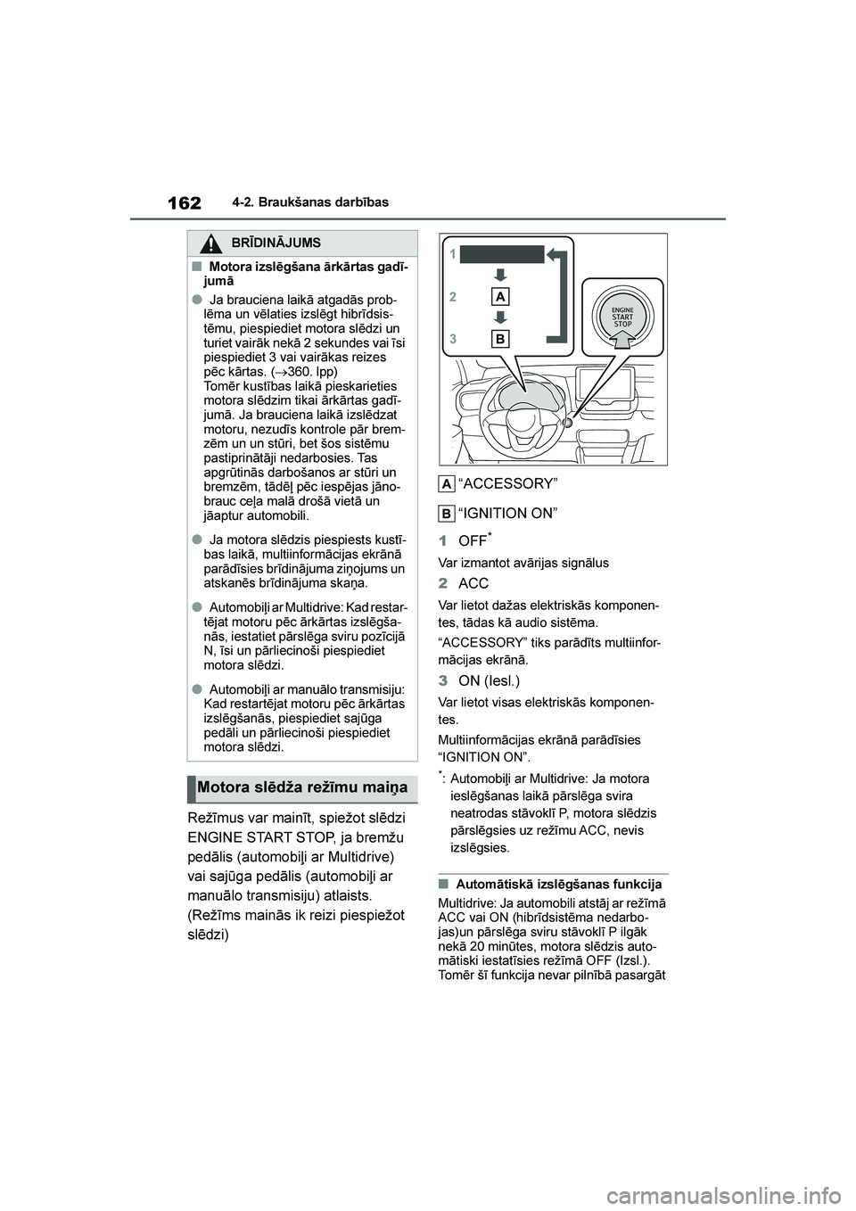 TOYOTA YARIS 2021  Lietošanas Instrukcija (in Latvian) 
162
YARIS(HB) Owners Manual_Europe_MK0001_LV
4-2. Braukšanas darbības
Režīmus var mainīt, spiežot slēdzi 
ENGINE START STOP, ja bremžu 
pedālis (automobiļi ar Multidrive) 
vai sajūga ped
