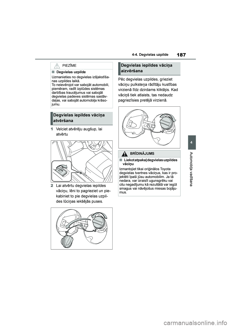TOYOTA YARIS 2021  Lietošanas Instrukcija (in Latvian) 
187
4
YARIS(HB) Owners Manual_Europe_MK0001_LV
4-4. Degvielas uzpilde
Automobiļa vadīšana
1Velciet atvērēju augšup, lai 
atvērtu
2 Lai atvērtu degvielas iepildes 
vāciņu, lēni to pagriezi