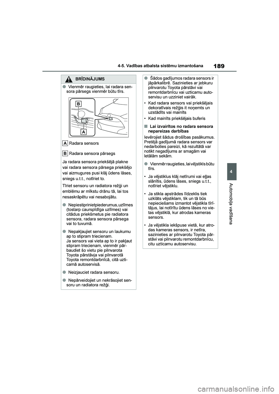 TOYOTA YARIS 2021  Lietošanas Instrukcija (in Latvian) 
189
4
YARIS(HB) Owners Manual_Europe_MK0001_LV
4-5. Vadības atbalsta sistēmu izmantošana
Automobiļa vadīšana
BRĪDINĀJUMS
●Vienmēr raugieties, lai radara sen-
sora pārsegs vienmēr būtu 