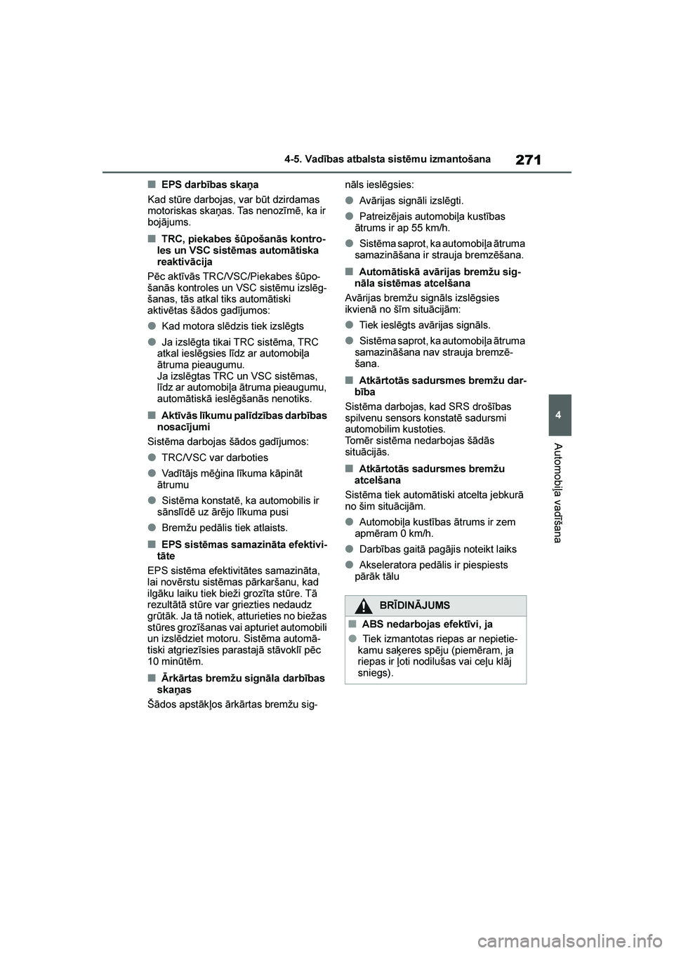 TOYOTA YARIS 2021  Lietošanas Instrukcija (in Latvian) 
271
4
YARIS(HB) Owners Manual_Europe_MK0001_LV
4-5. Vadības atbalsta sistēmu izmantošana
Automobiļa vadīšana
■EPS darbības skaņa
Kad stūre darbojas, var būt dzirdamas 
motoriskas skaņas