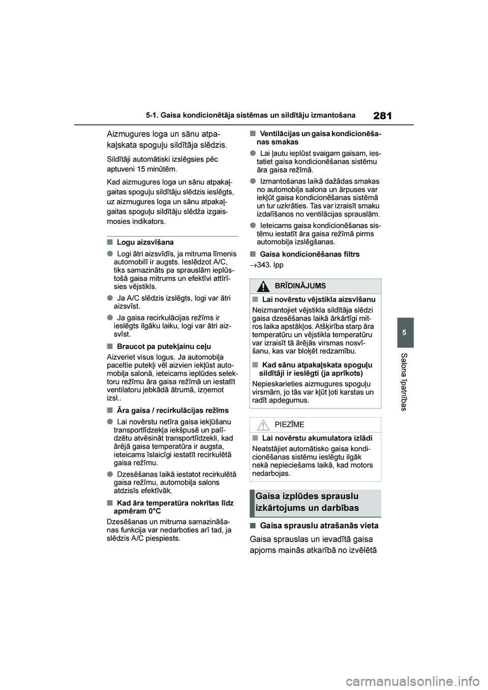TOYOTA YARIS 2021  Lietošanas Instrukcija (in Latvian) 
281
5
YARIS(HB) Owners Manual_Europe_MK0001_LV
5-1. Gaisa kondicionētāja sistēmas un sildītāju izmantošana
Salona īpatnības
Aizmugures loga un sānu atpa-
kaļskata spoguļu sildītāja slē