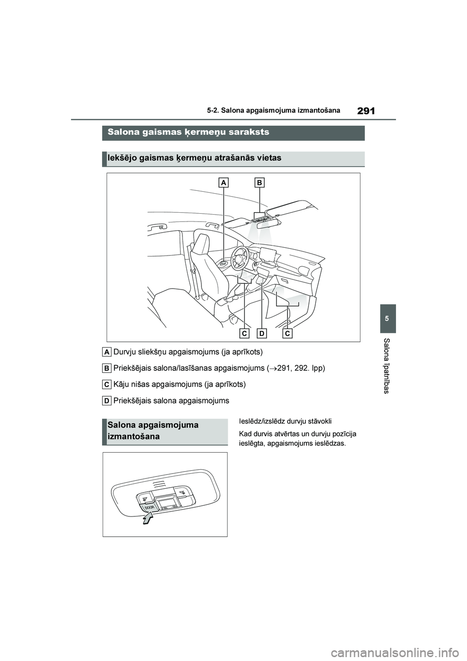 TOYOTA YARIS 2021  Lietošanas Instrukcija (in Latvian) 
291
5
YARIS(HB) Owners Manual_Europe_MK0001_LV
5-2. Salona apgaismojuma izmantošana
Salona īpatnības
5- 2. Sal ona apg ai sm oju ma  i zm an toš ana
Durvju sliekšņu apgaismojums (ja aprīkots)