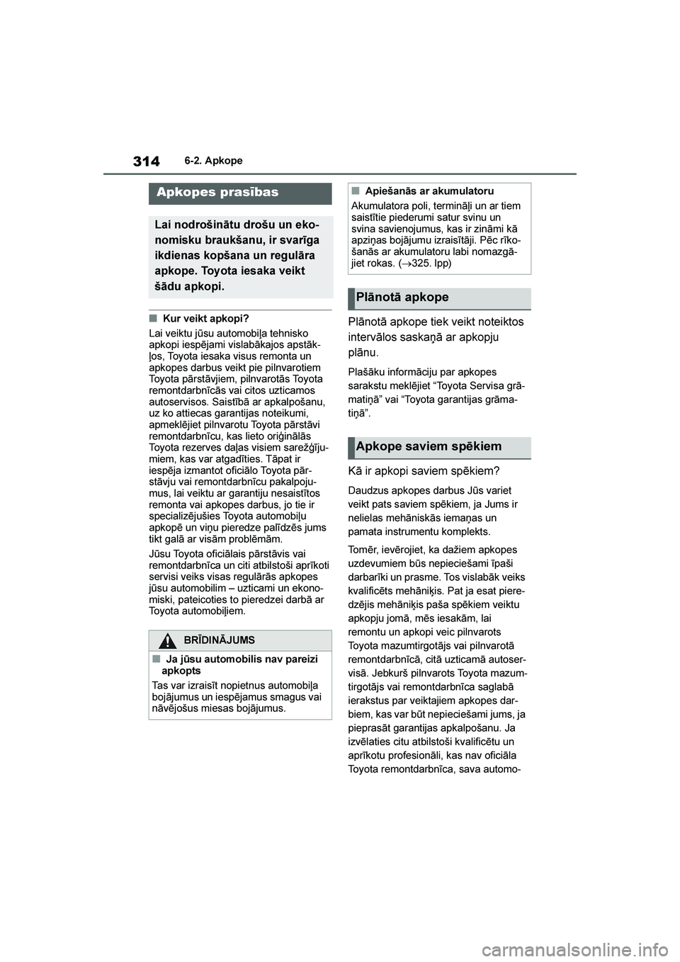 TOYOTA YARIS 2021  Lietošanas Instrukcija (in Latvian) 
314
YARIS(HB) Owners Manual_Europe_MK0001_LV
6-2. Apkope
6- 2. A pkop e
■Kur veikt apkopi?
Lai veiktu jūsu automobiļa tehnisko 
apkopi iespējami vislabākajos apstāk -
ļos, Toyota iesaka visu