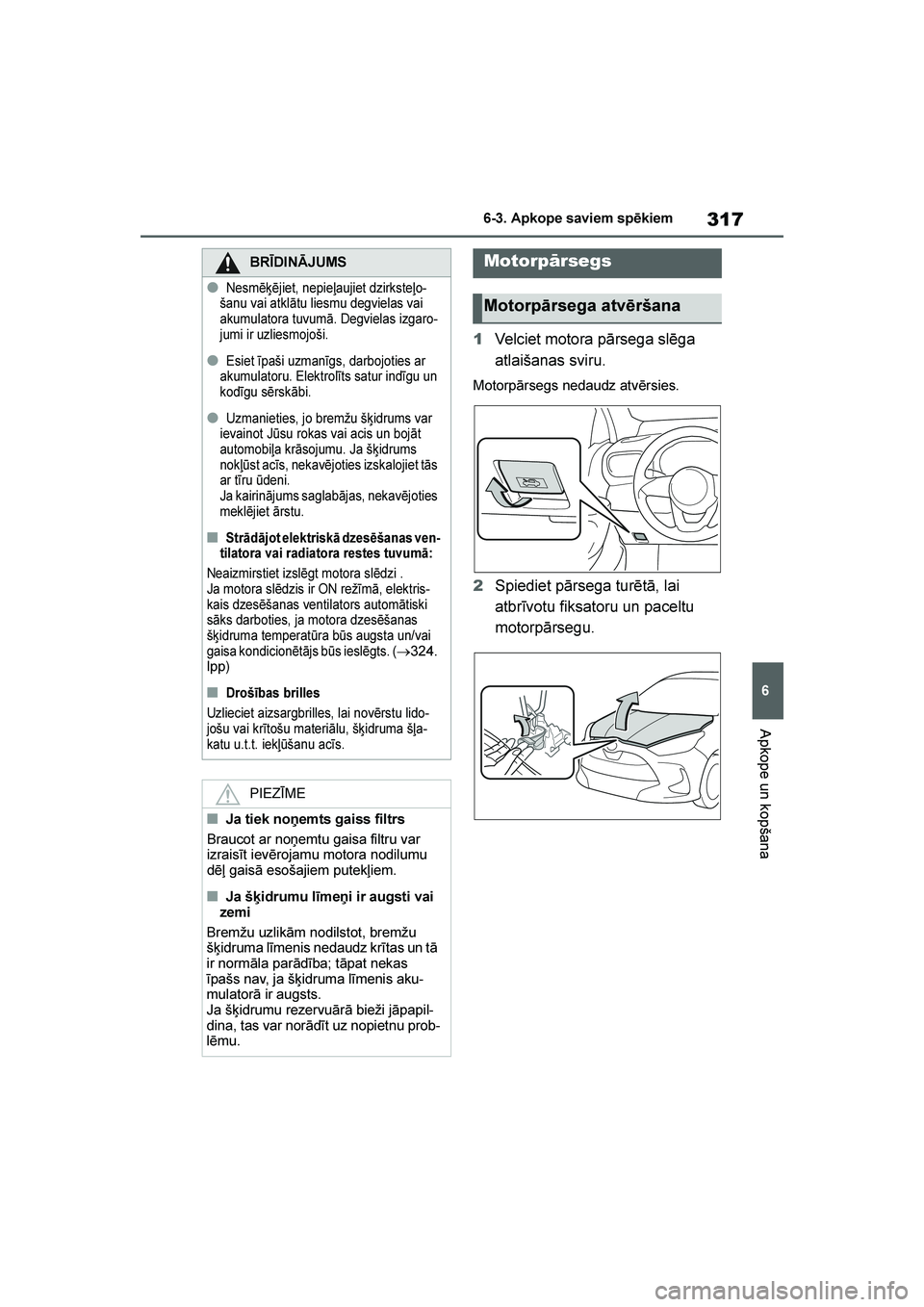 TOYOTA YARIS 2021  Lietošanas Instrukcija (in Latvian) 
317
6
YARIS(HB) Owners Manual_Europe_MK0001_LV
6-3. Apkope saviem spēkiem
Apkope un kopšana
1Velciet motora pārsega slēga 
atlaišanas sviru.
Motorpārsegs nedaudz atvērsies.
2Spiediet pārsega