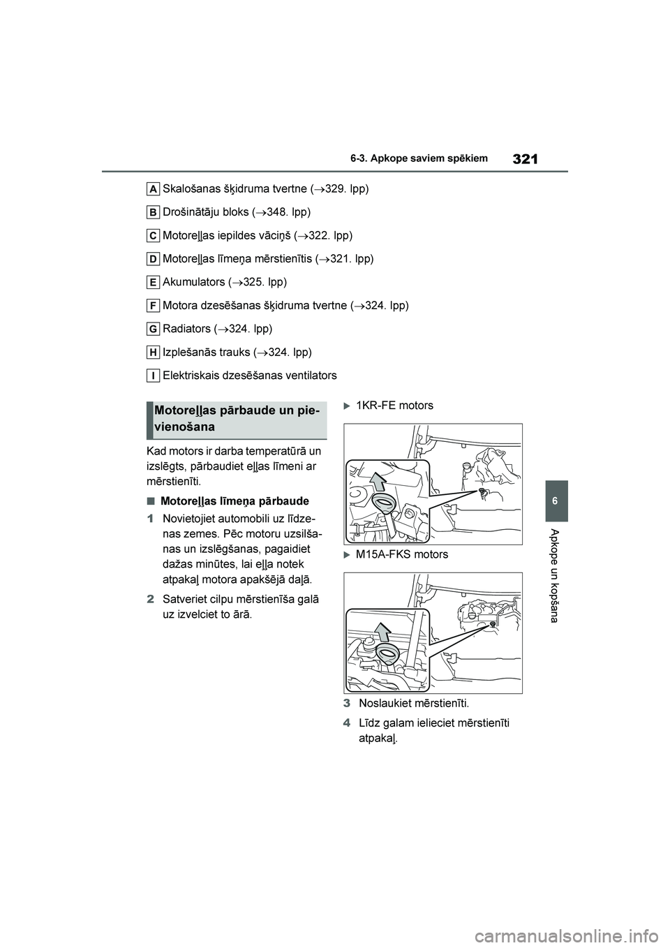 TOYOTA YARIS 2021  Lietošanas Instrukcija (in Latvian) 
321
6
YARIS(HB) Owners Manual_Europe_MK0001_LV
6-3. Apkope saviem spēkiem
Apkope un kopšana
Skalošanas š\bidruma tvertne (→329. lpp)
Drošinātāju bloks ( →348. lpp)
Motoreļļas iepildes v
