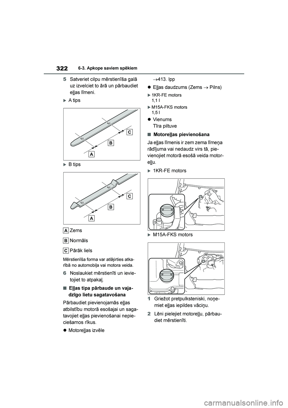 TOYOTA YARIS 2021  Lietošanas Instrukcija (in Latvian) 
322
YARIS(HB) Owners Manual_Europe_MK0001_LV
6-3. Apkope saviem spēkiem
5Satveriet cilpu mērstienīša galā 
uz izvelciet to ārā un pārbaudiet 
eļļas līmeni.
A tip s
B tips
Zems
Normāls
