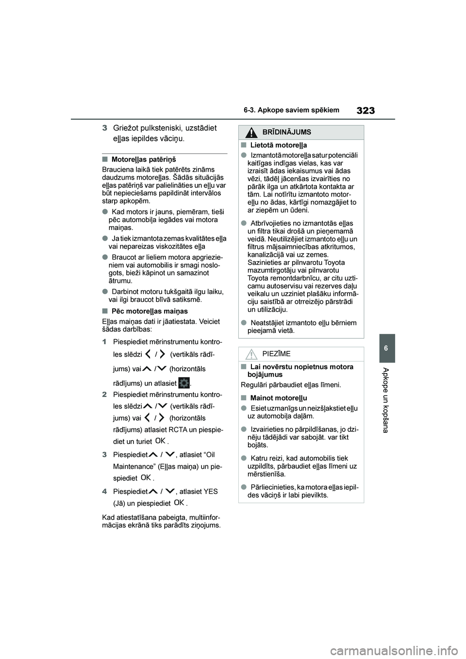 TOYOTA YARIS 2021  Lietošanas Instrukcija (in Latvian) 
323
6
YARIS(HB) Owners Manual_Europe_MK0001_LV
6-3. Apkope saviem spēkiem
Apkope un kopšana
3Griežot pulksteniski, uzstādiet 
eļļas iepildes vāciņu.
■Motoreļļas patēriņš
Brauciena lai