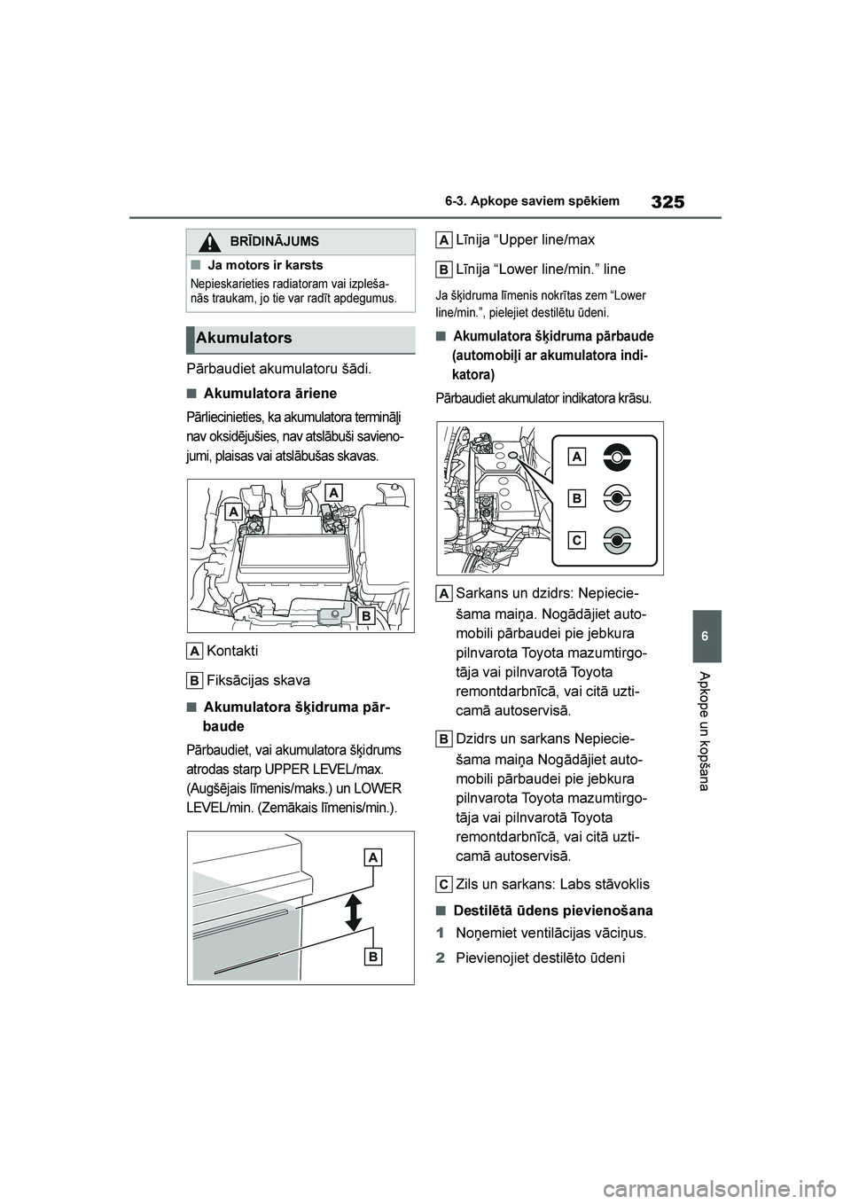 TOYOTA YARIS 2021  Lietošanas Instrukcija (in Latvian) 
325
6
YARIS(HB) Owners Manual_Europe_MK0001_LV
6-3. Apkope saviem spēkiem
Apkope un kopšana
Pārbaudiet akumulatoru šādi.
■Akumulatora āriene
Pārliecinieties, ka akumulatora termināļi 
nav