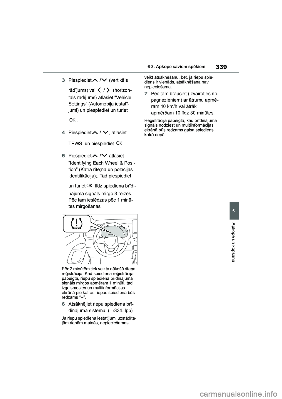 TOYOTA YARIS 2021  Lietošanas Instrukcija (in Latvian) 
339
6
YARIS(HB) Owners Manual_Europe_MK0001_LV
6-3. Apkope saviem spēkiem
Apkope un kopšana
3Piespiediet  /  (vertikāls 
rādījums) vai  /  (horizon -
tāls rādījums) atlasiet “Vehicle 
Sett