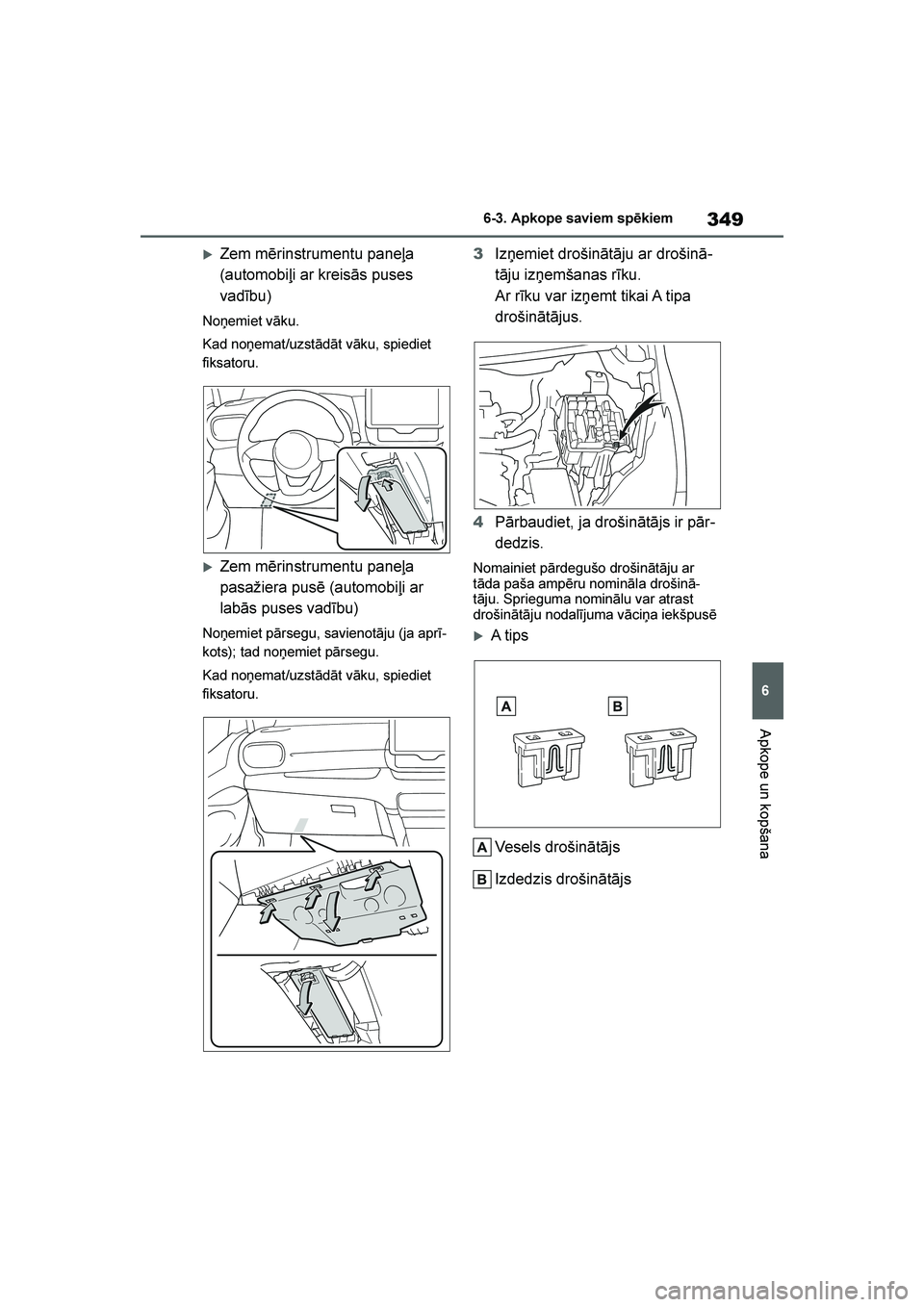 TOYOTA YARIS 2021  Lietošanas Instrukcija (in Latvian) 
349
6
YARIS(HB) Owners Manual_Europe_MK0001_LV
6-3. Apkope saviem spēkiem
Apkope un kopšana
Zem mērinstrumentu paneļa 
(automobiļi ar kreisās puses 
vadību)
Noņemiet vāku.
Kad noņemat/uzs