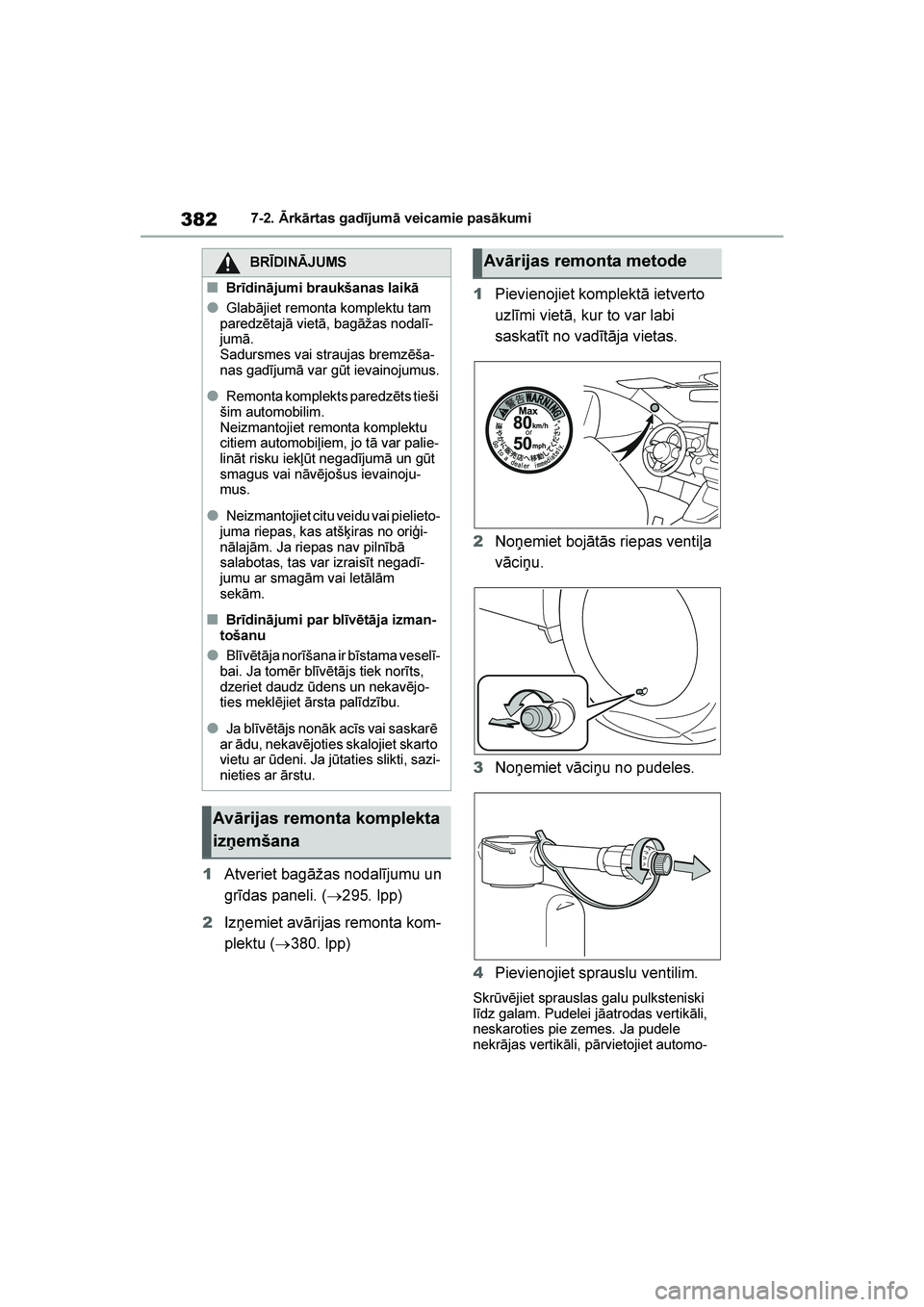 TOYOTA YARIS 2021  Lietošanas Instrukcija (in Latvian) 
382
YARIS(HB) Owners Manual_Europe_MK0001_LV
7-2. Ārkārtas gadījumā veicamie pasākumi
1Atveriet bagāžas nodalījumu un 
grīdas paneli. ( →295. lpp)
2 Izņemiet avārijas remonta kom -
plek