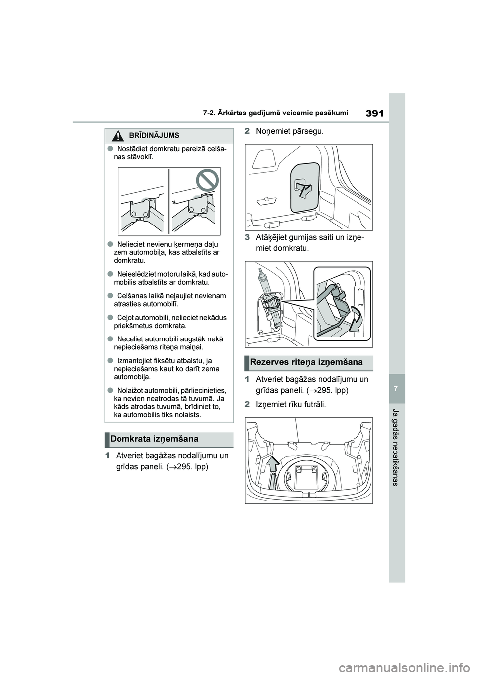 TOYOTA YARIS 2021  Lietošanas Instrukcija (in Latvian) 
391
7
YARIS(HB) Owners Manual_Europe_MK0001_LV
7-2. Ārkārtas gadījumā veicamie pasākumi
Ja gadās nepatikšanas
1Atveriet bagāžas nodalījumu un 
grīdas paneli. ( →295. lpp) 2
Noņemiet p