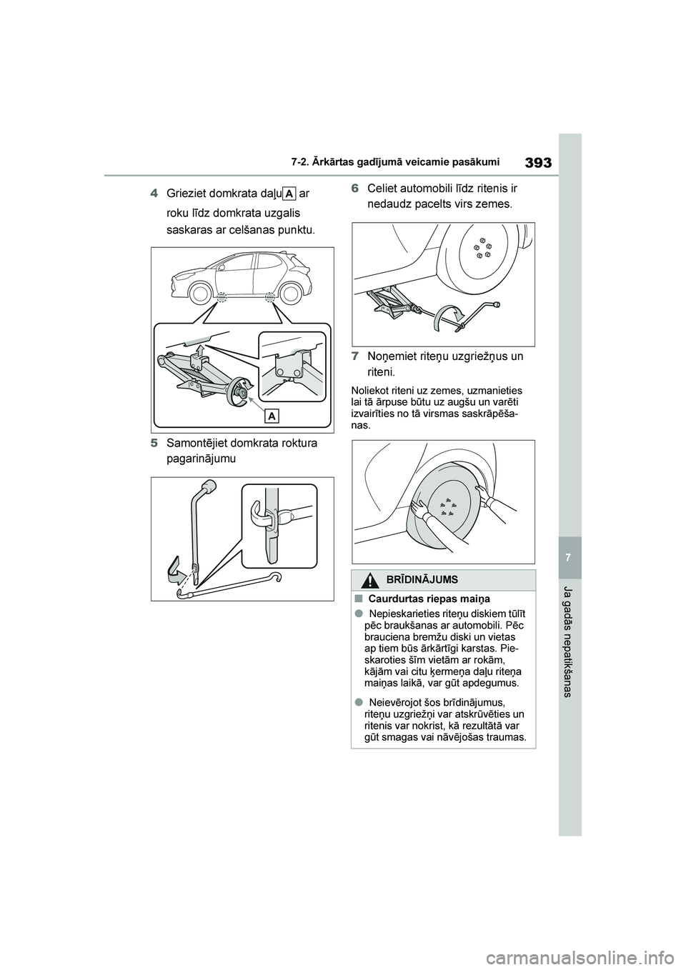 TOYOTA YARIS 2021  Lietošanas Instrukcija (in Latvian) 
393
7
YARIS(HB) Owners Manual_Europe_MK0001_LV
7-2. Ārkārtas gadījumā veicamie pasākumi
Ja gadās nepatikšanas
4Grieziet domkrata daļu  ar 
roku līdz domkrata uzgalis 
saskaras ar celšanas 