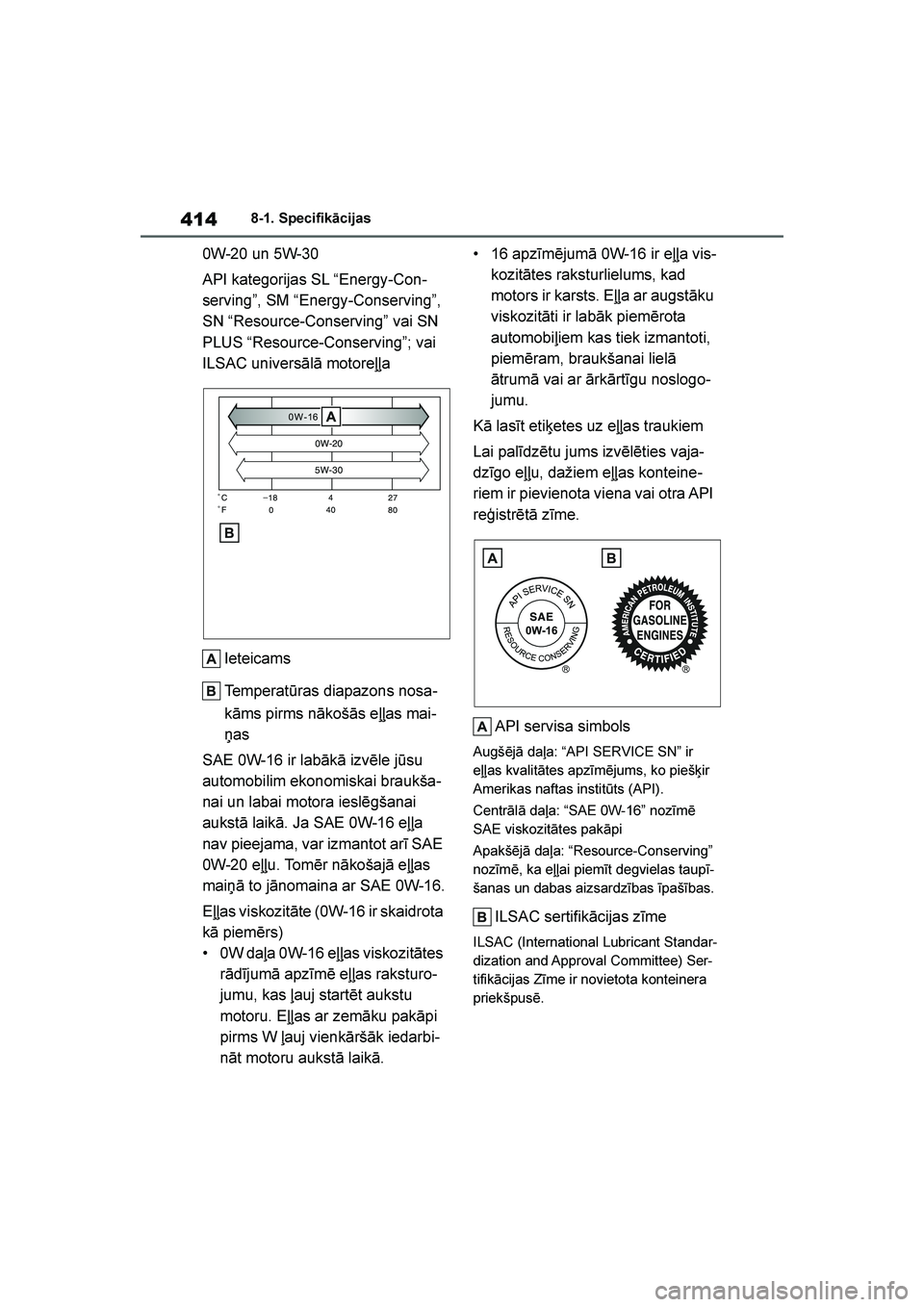 TOYOTA YARIS 2021  Lietošanas Instrukcija (in Latvian) 
414
YARIS(HB) Owners Manual_Europe_MK0001_LV
8-1. Specifikācijas
0W-20 un 5W-30
API kategorijas SL “Energy-Con-
serving”, SM “Energy-Conserving”, 
SN “Resource-Conserving” vai SN 
PLUS 