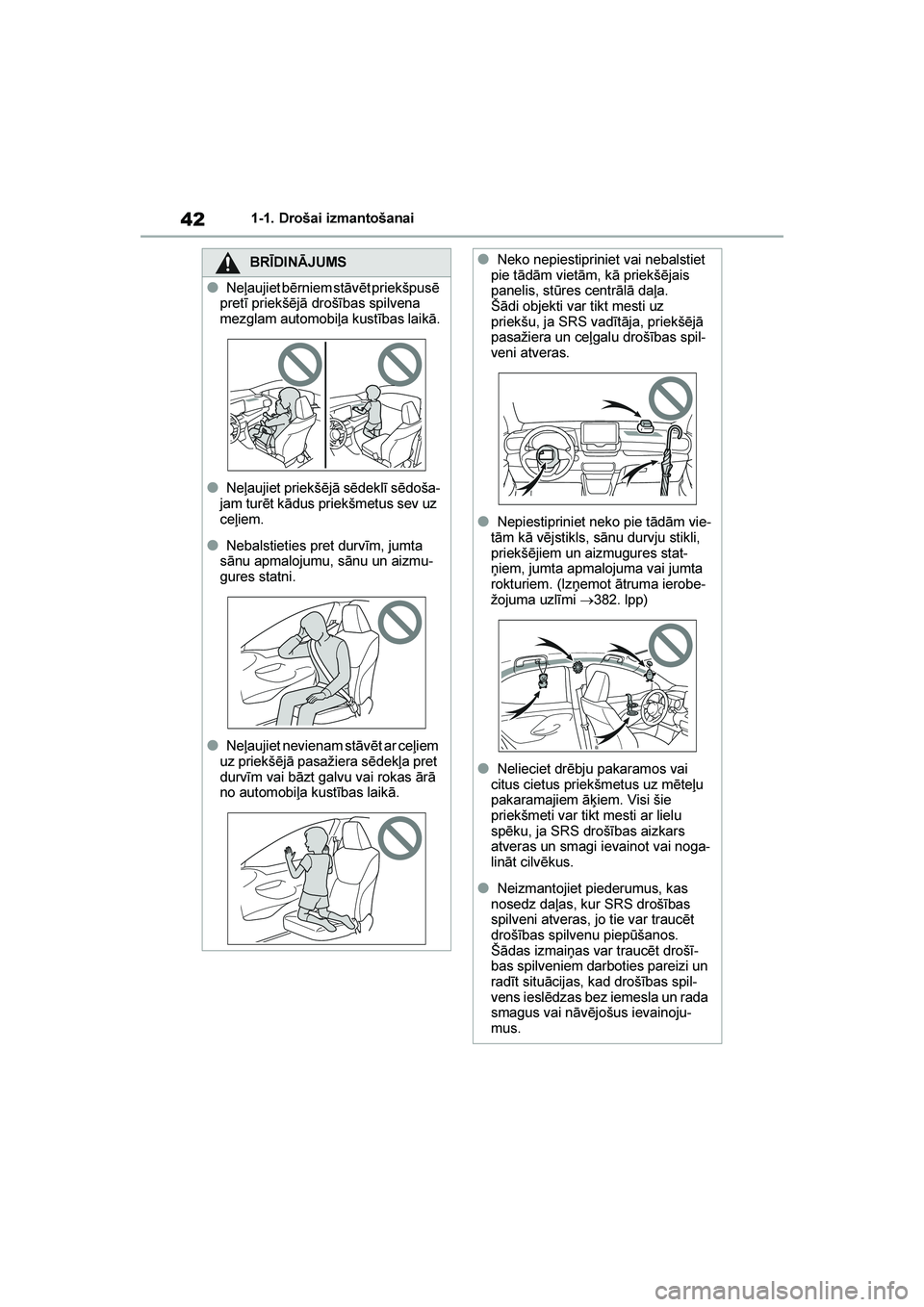 TOYOTA YARIS 2021  Lietošanas Instrukcija (in Latvian) 
42
YARIS(HB) Owners Manual_Europe_MK0001_LV
1-1. Drošai izmantošanai
BRĪDINĀJUMS
●Neļaujiet bērniem stāvēt priekšpusē 
pretī priekšējā drošības spilvena 
mezglam automobiļa kustī