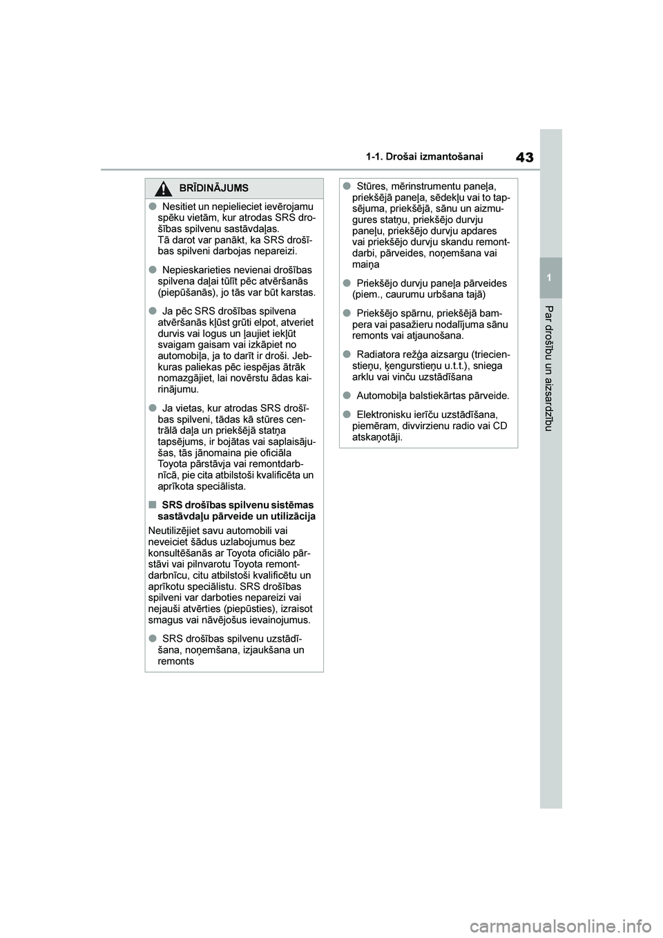 TOYOTA YARIS 2021  Lietošanas Instrukcija (in Latvian) 
43
1
YARIS(HB) Owners Manual_Europe_MK0001_LV
1-1. Drošai izmantošanai
Par drošību un aizsardzību
BRĪDINĀJUMS
●Nesitiet un nepielieciet ievērojamu 
spēku vietām, kur atrodas SRS dro -
š