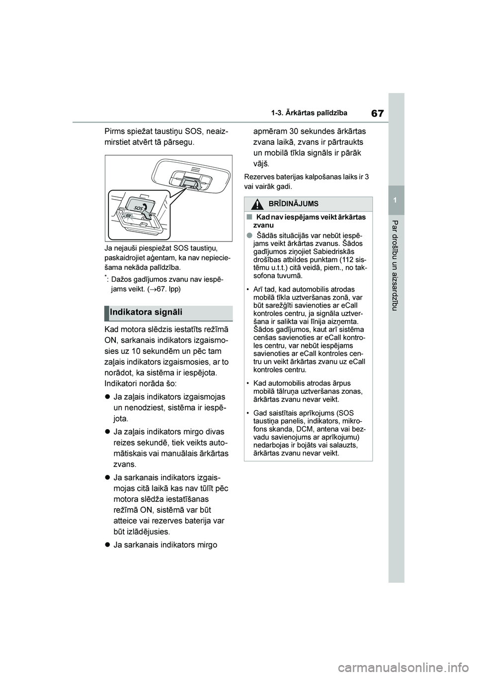 TOYOTA YARIS 2021  Lietošanas Instrukcija (in Latvian) 
67
1
YARIS(HB) Owners Manual_Europe_MK0001_LV
1-3. Ārkārtas palīdzība
Par drošību un aizsardzību
Pirms spiežat taustiņu SOS, neaiz-
mirstiet atvērt tā pārsegu.
Ja nejauši piespiežat SO