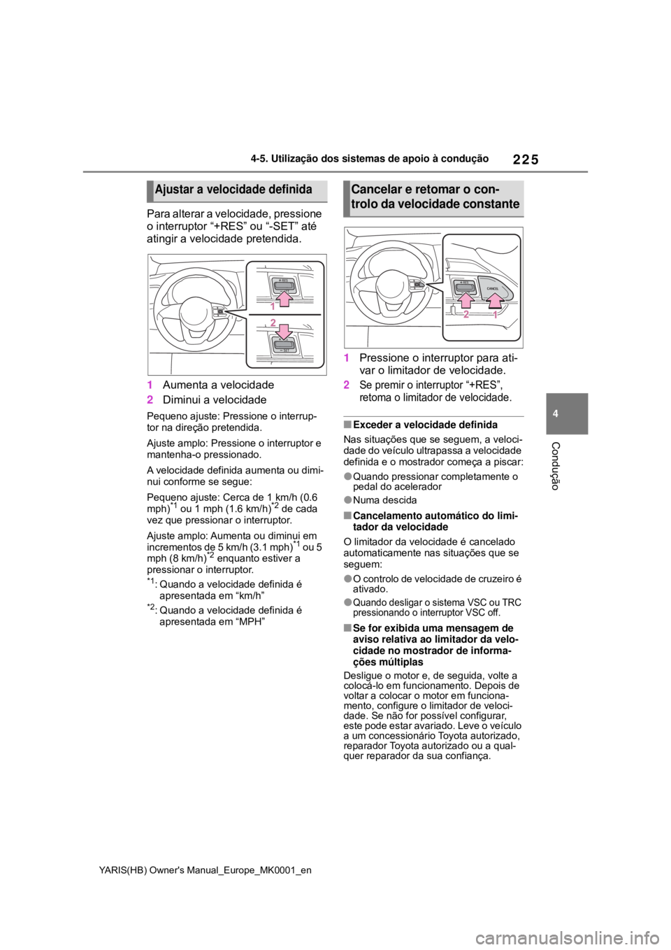 TOYOTA YARIS 2021 Manual de utilização (in Portuguese) 225
4
YARIS(HB) Owners Manual_Europe_MK0001_en
4-5. Utilização dos sistemas de apoio à condução
Condução
Para alterar a velocidade, pressione
o interruptor “+RES” ou “-SET” até
atin TOYOTA YARIS 2021 Manual de utilização (in Portuguese) 225
4
YARIS(HB) Owners Manual_Europe_MK0001_en
4-5. Utilização dos sistemas de apoio à condução
Condução
Para alterar a velocidade, pressione
o interruptor “+RES” ou “-SET” até
atin