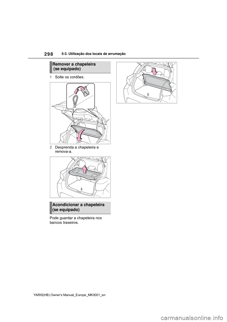 TOYOTA YARIS 2021 Manual de utilização (in Portuguese) 298
YARIS(HB) Owners Manual_Europe_MK0001_en
5-3. Utilização dos locais de arrumação
1Solte os cordões.
2Desprenda a chapeleira e
remova-a.
Pode guardar a chapeleira nos
bancos traseiros.
Remo TOYOTA YARIS 2021 Manual de utilização (in Portuguese) 298
YARIS(HB) Owners Manual_Europe_MK0001_en
5-3. Utilização dos locais de arrumação
1Solte os cordões.
2Desprenda a chapeleira e
remova-a.
Pode guardar a chapeleira nos
bancos traseiros.
Remo